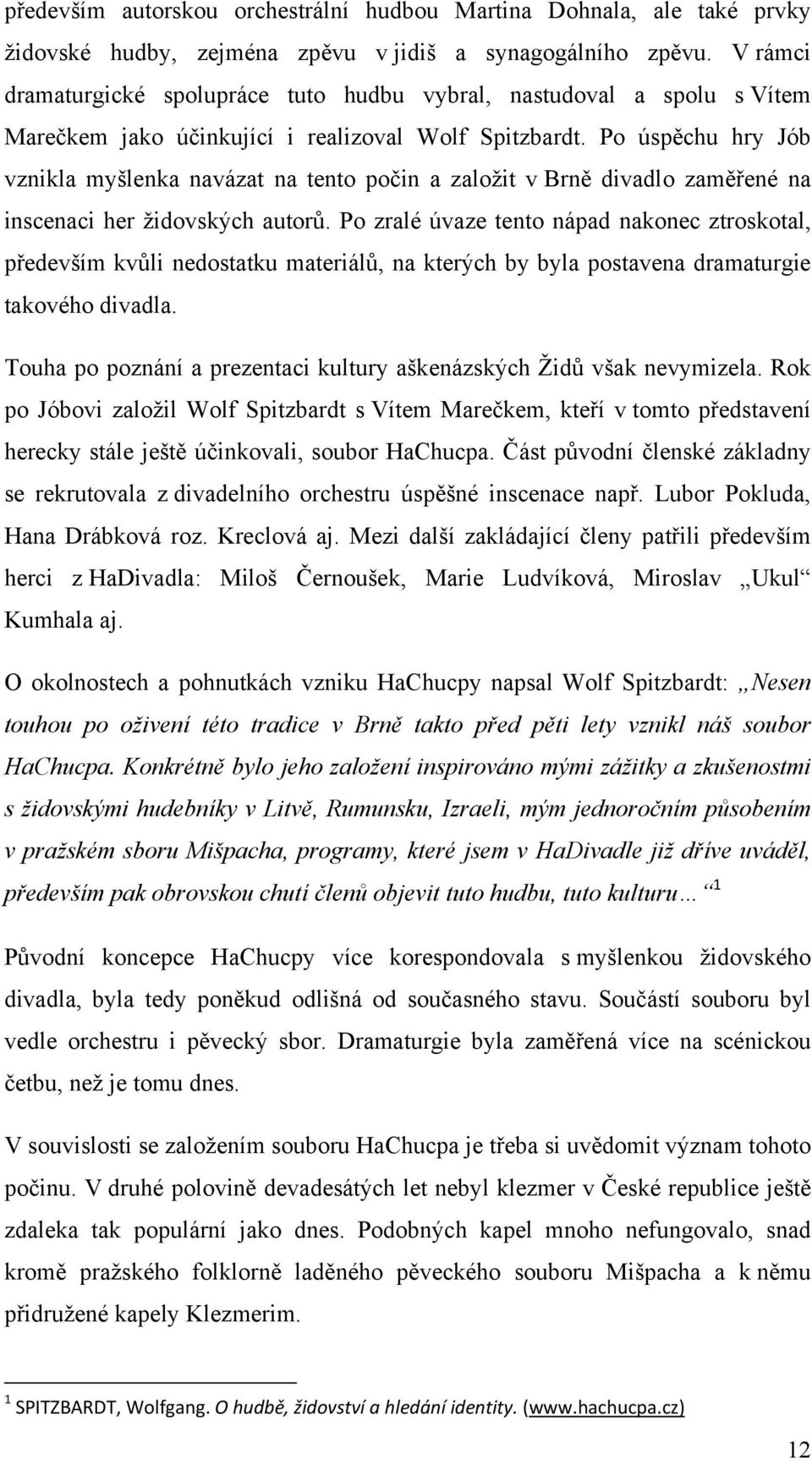 Po úspěchu hry Jób vznikla myšlenka navázat na tento počin a založit v Brně divadlo zaměřené na inscenaci her židovských autorů.