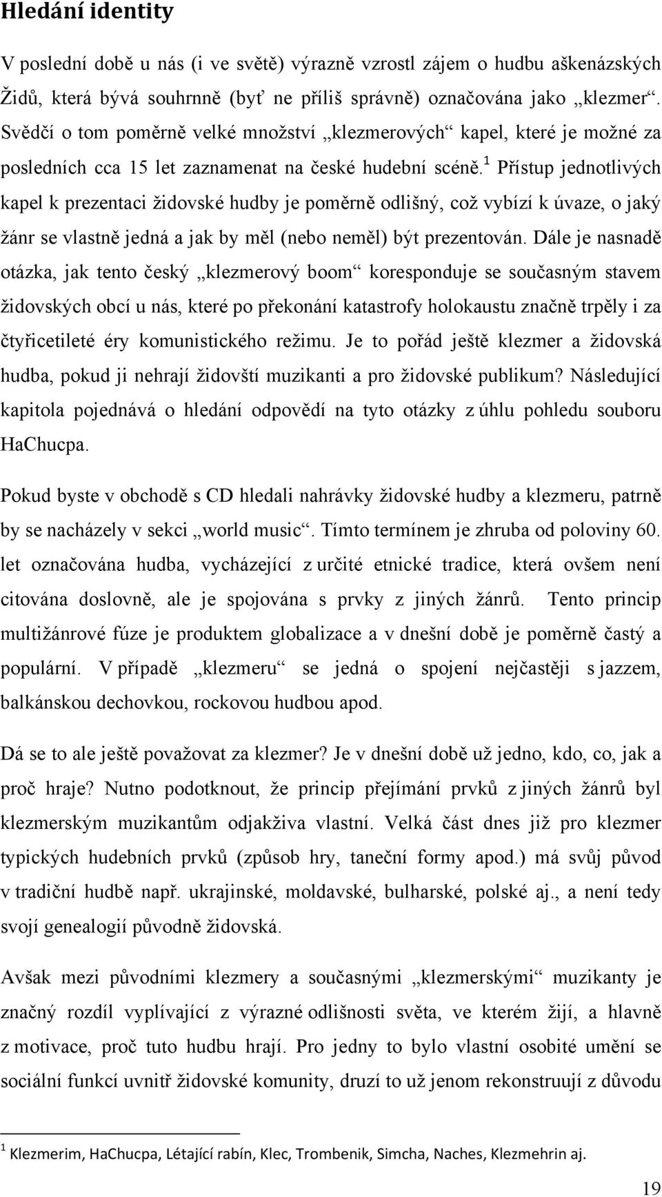 1 Přístup jednotlivých kapel k prezentaci židovské hudby je poměrně odlišný, což vybízí k úvaze, o jaký žánr se vlastně jedná a jak by měl (nebo neměl) být prezentován.