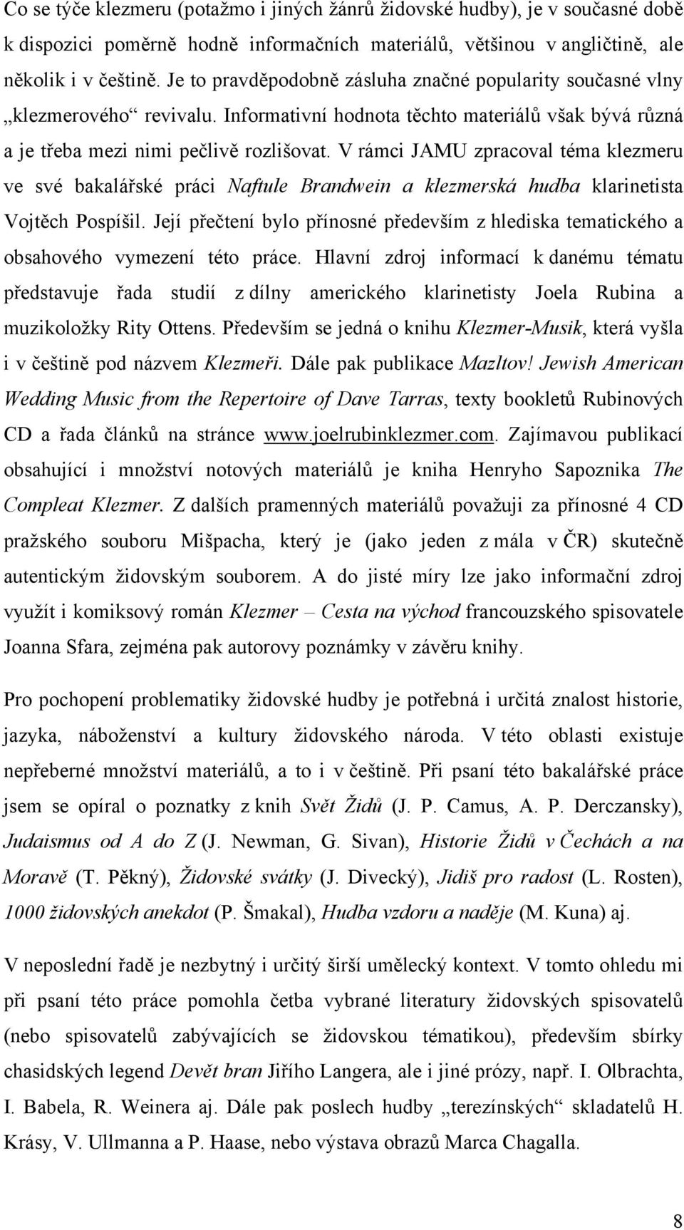 V rámci JAMU zpracoval téma klezmeru ve své bakalářské práci Naftule Brandwein a klezmerská hudba klarinetista Vojtěch Pospíšil.