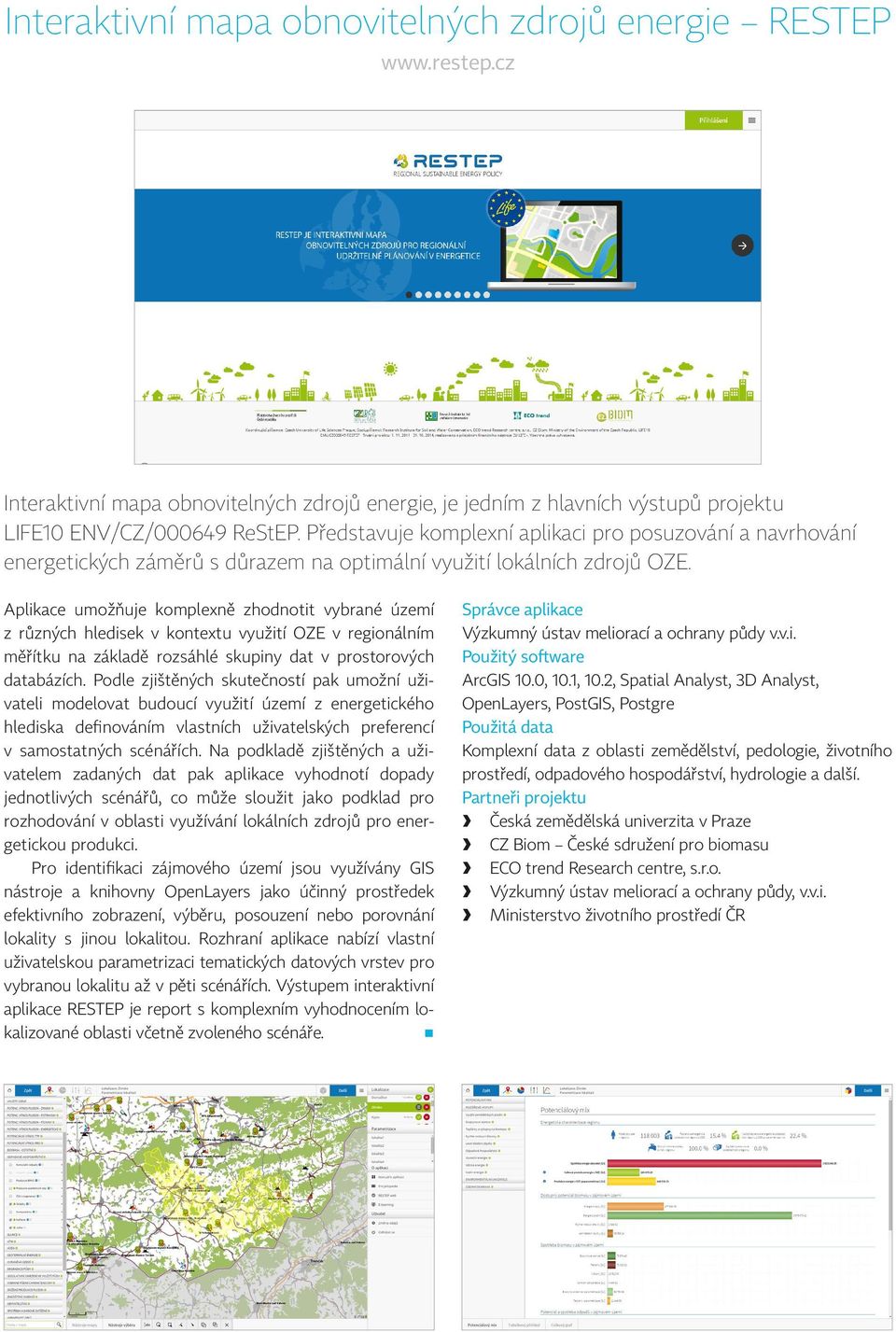 Aplikace umožňuje komplexně zhodnotit vybrané území z různých hledisek v kontextu využití OZE v regionálním měřítku na základě rozsáhlé skupiny dat v prostorových databázích.
