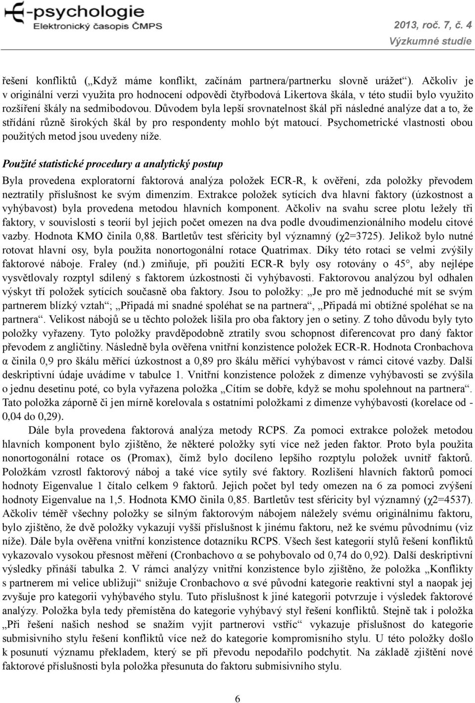 Důvodem byla lepší srovnatelnost škál při následné analýze dat a to, že střídání různě širokých škál by pro respondenty mohlo být matoucí.