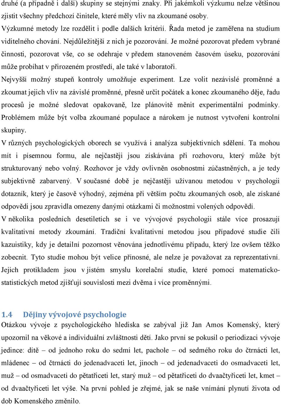 Je možné pozorovat předem vybrané činnosti, pozorovat vše, co se odehraje v předem stanoveném časovém úseku, pozorování může probíhat v přirozeném prostředí, ale také v laboratoři.