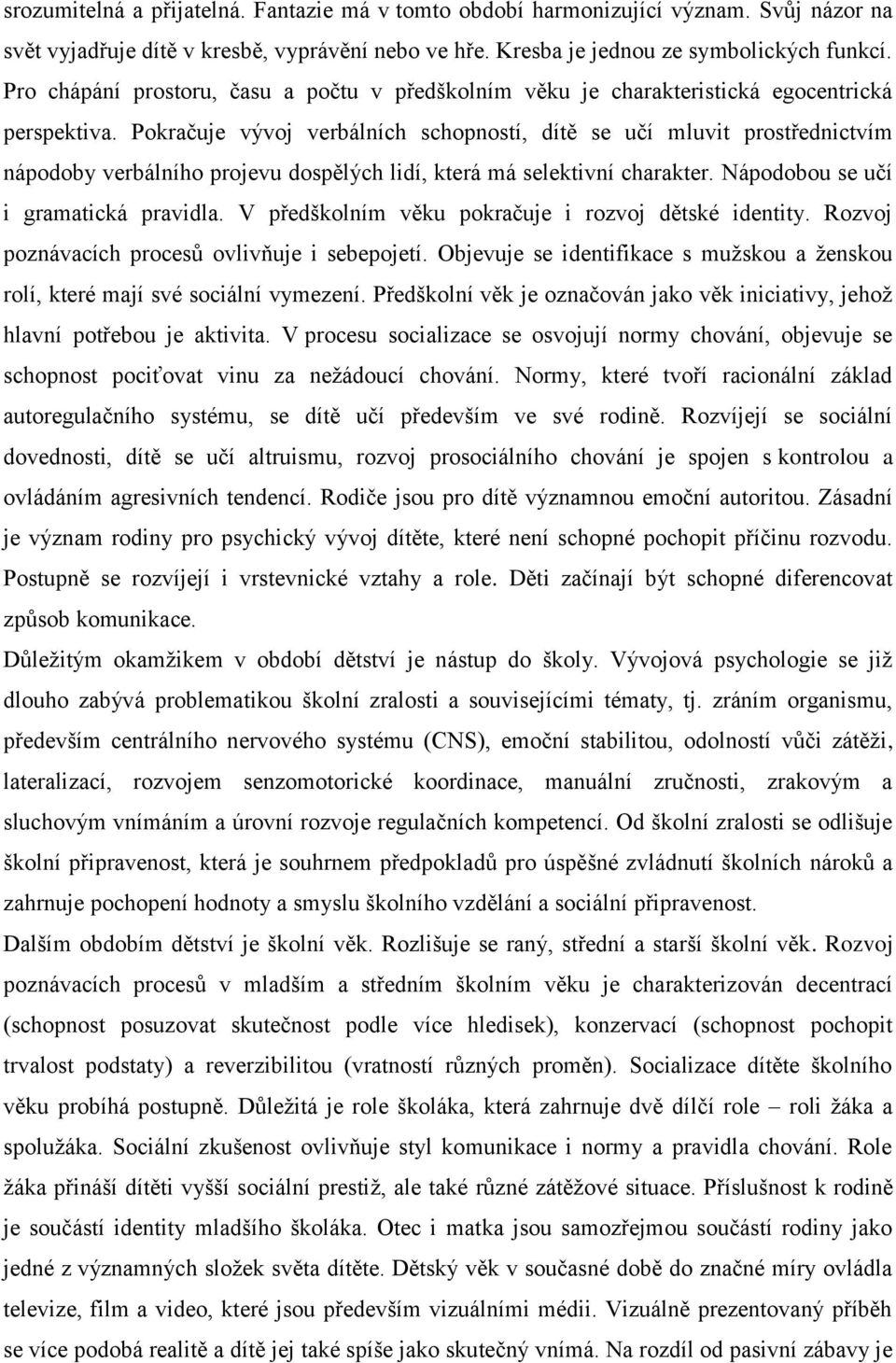 Pokračuje vývoj verbálních schopností, dítě se učí mluvit prostřednictvím nápodoby verbálního projevu dospělých lidí, která má selektivní charakter. Nápodobou se učí i gramatická pravidla.