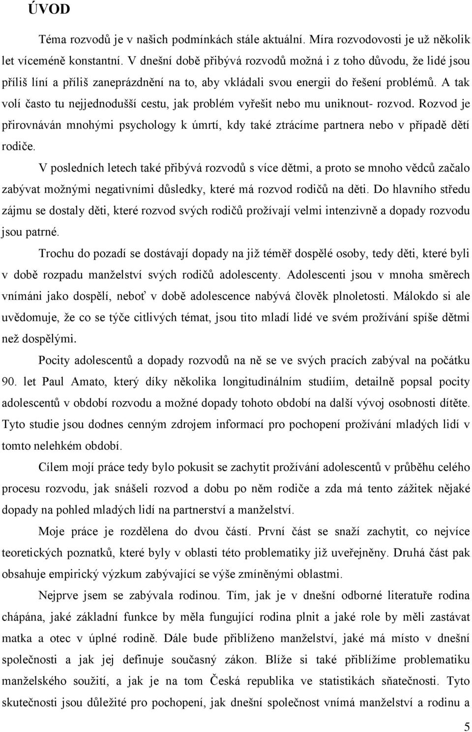 A tak volí často tu nejjednodušší cestu, jak problém vyřešit nebo mu uniknout- rozvod. Rozvod je přirovnáván mnohými psychology k úmrtí, kdy také ztrácíme partnera nebo v případě dětí rodiče.