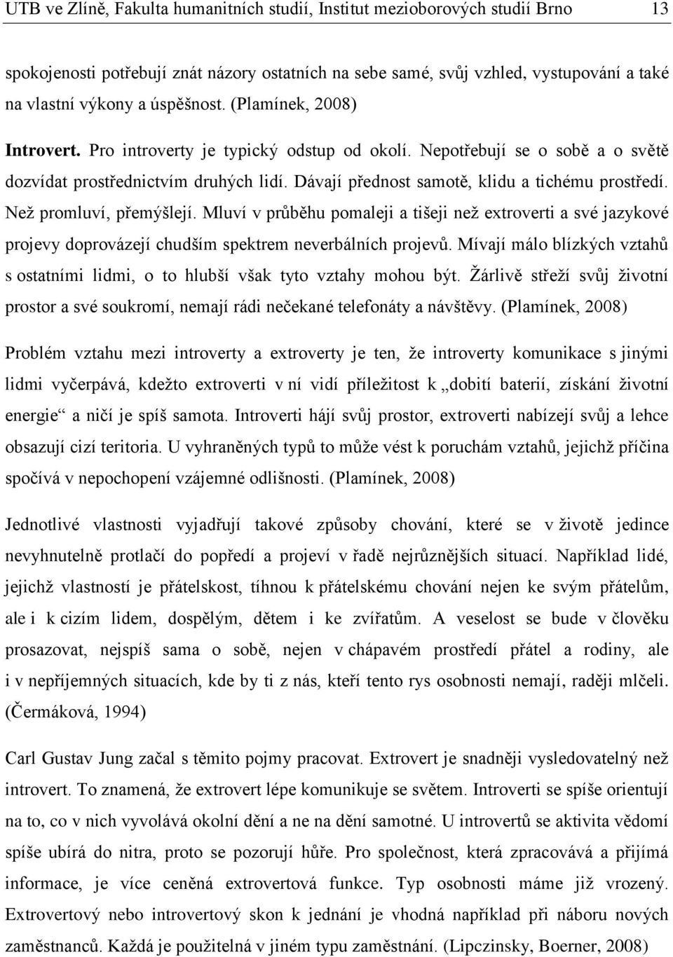 Dávají přednost samotě, klidu a tichému prostředí. Než promluví, přemýšlejí. Mluví v průběhu pomaleji a tišeji než extroverti a své jazykové projevy doprovázejí chudším spektrem neverbálních projevů.