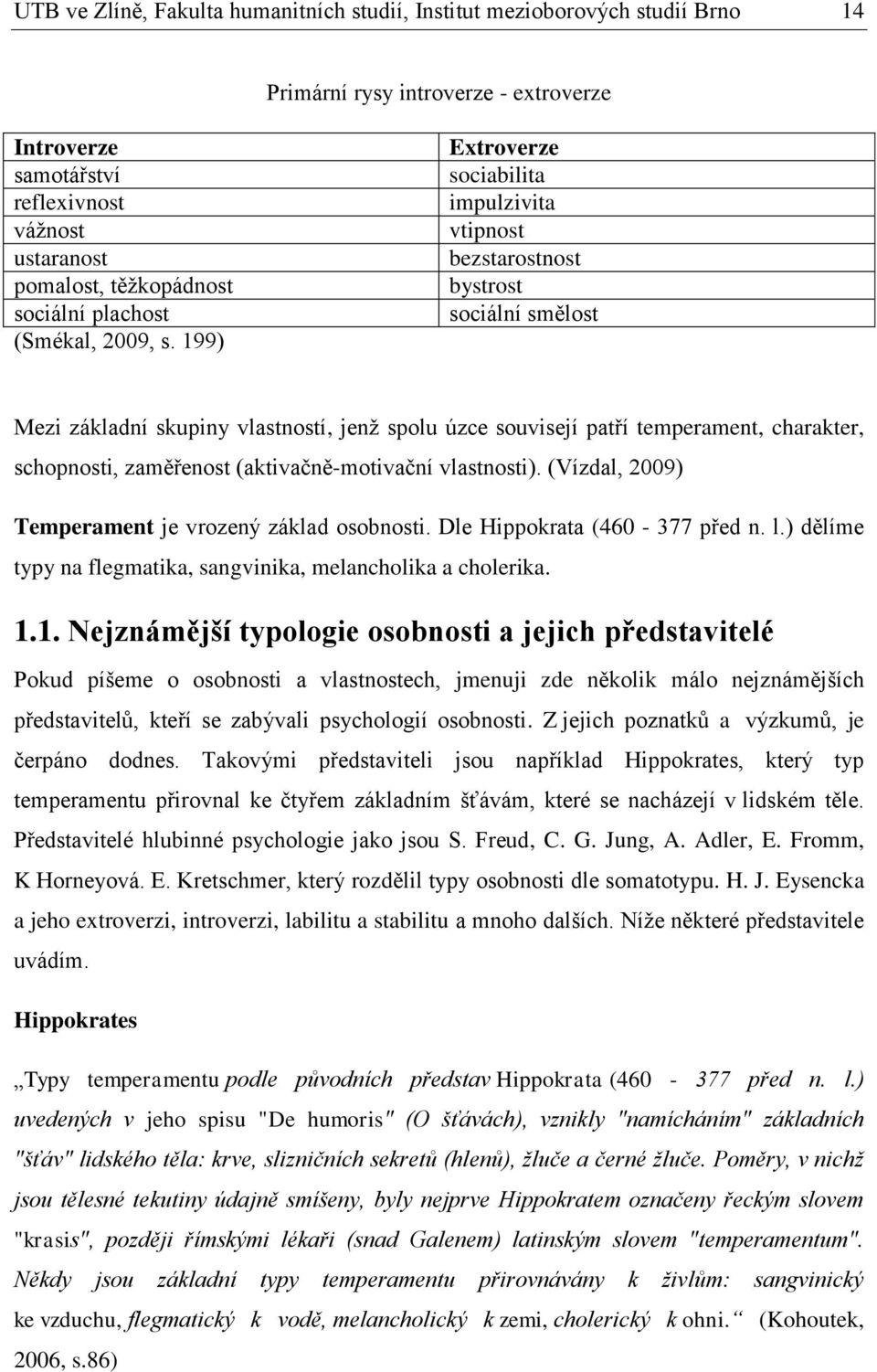 199) Extroverze sociabilita impulzivita vtipnost bezstarostnost bystrost sociální smělost Mezi základní skupiny vlastností, jenž spolu úzce souvisejí patří temperament, charakter, schopnosti,