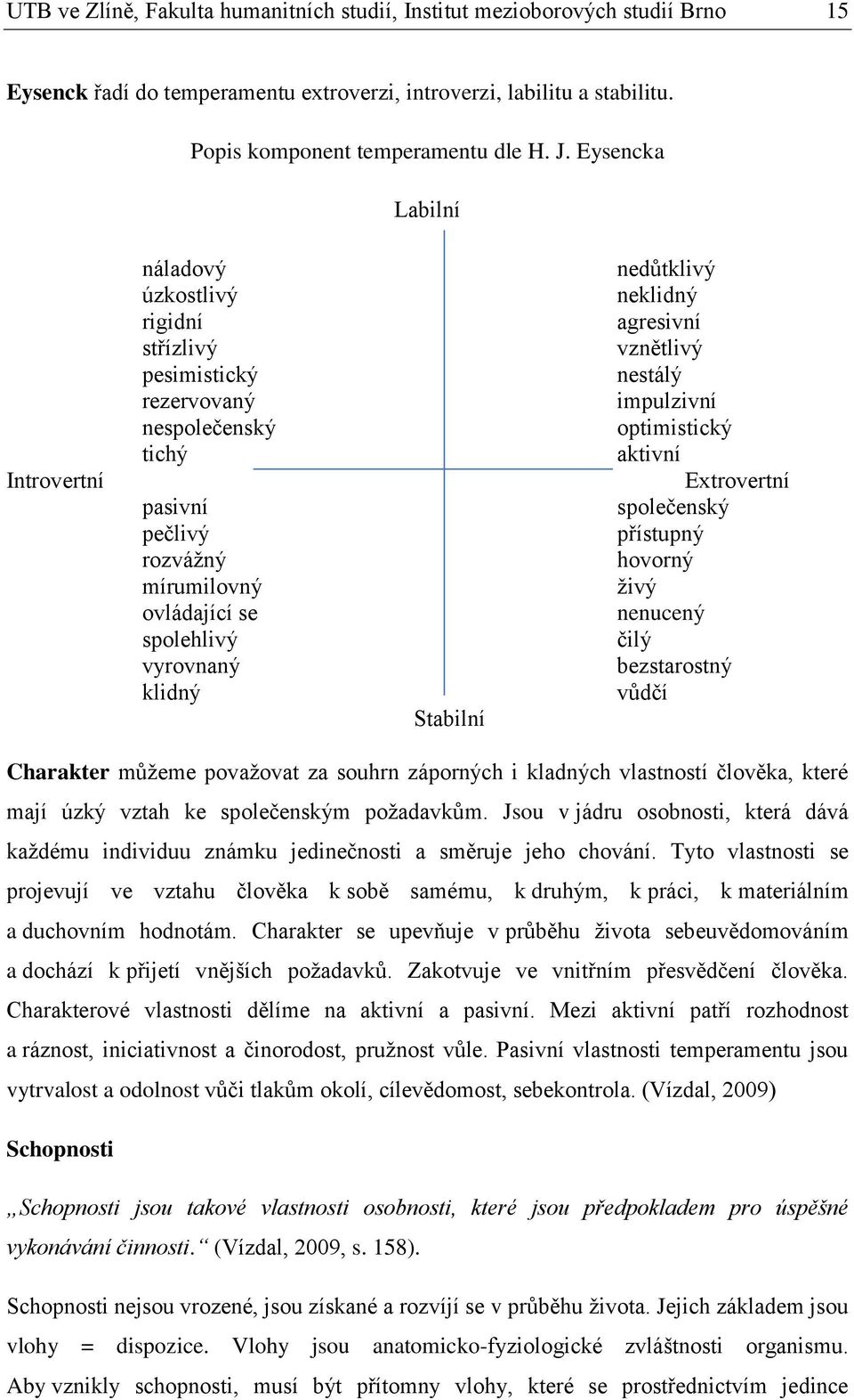 nedůtklivý neklidný agresivní vznětlivý nestálý impulzivní optimistický aktivní Extrovertní společenský přístupný hovorný živý nenucený čilý bezstarostný vůdčí Charakter můžeme považovat za souhrn