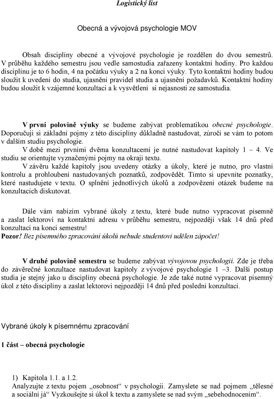 Tyto kontaktní hodiny budou sloužit k uvedení do studia, ujasnění pravidel studia a ujasnění požadavků. Kontaktní hodiny budou sloužit k vzájemné konzultaci a k vysvětlení si nejasností ze samostudia.