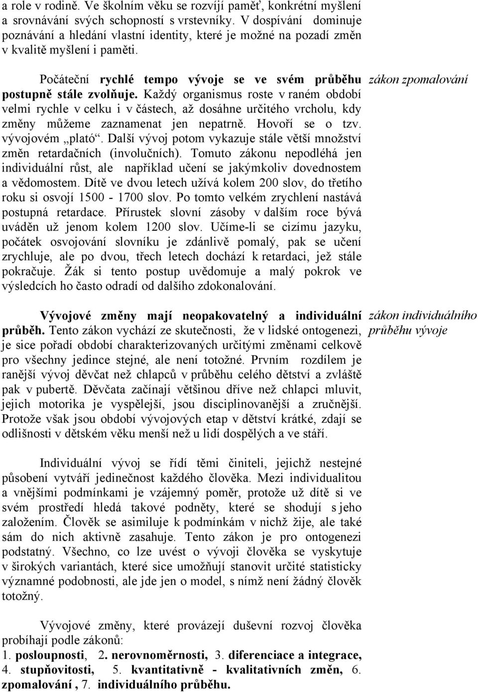 Každý organismus roste v raném období velmi rychle v celku i v částech, až dosáhne určitého vrcholu, kdy změny můžeme zaznamenat jen nepatrně. Hovoří se o tzv. vývojovém plató.