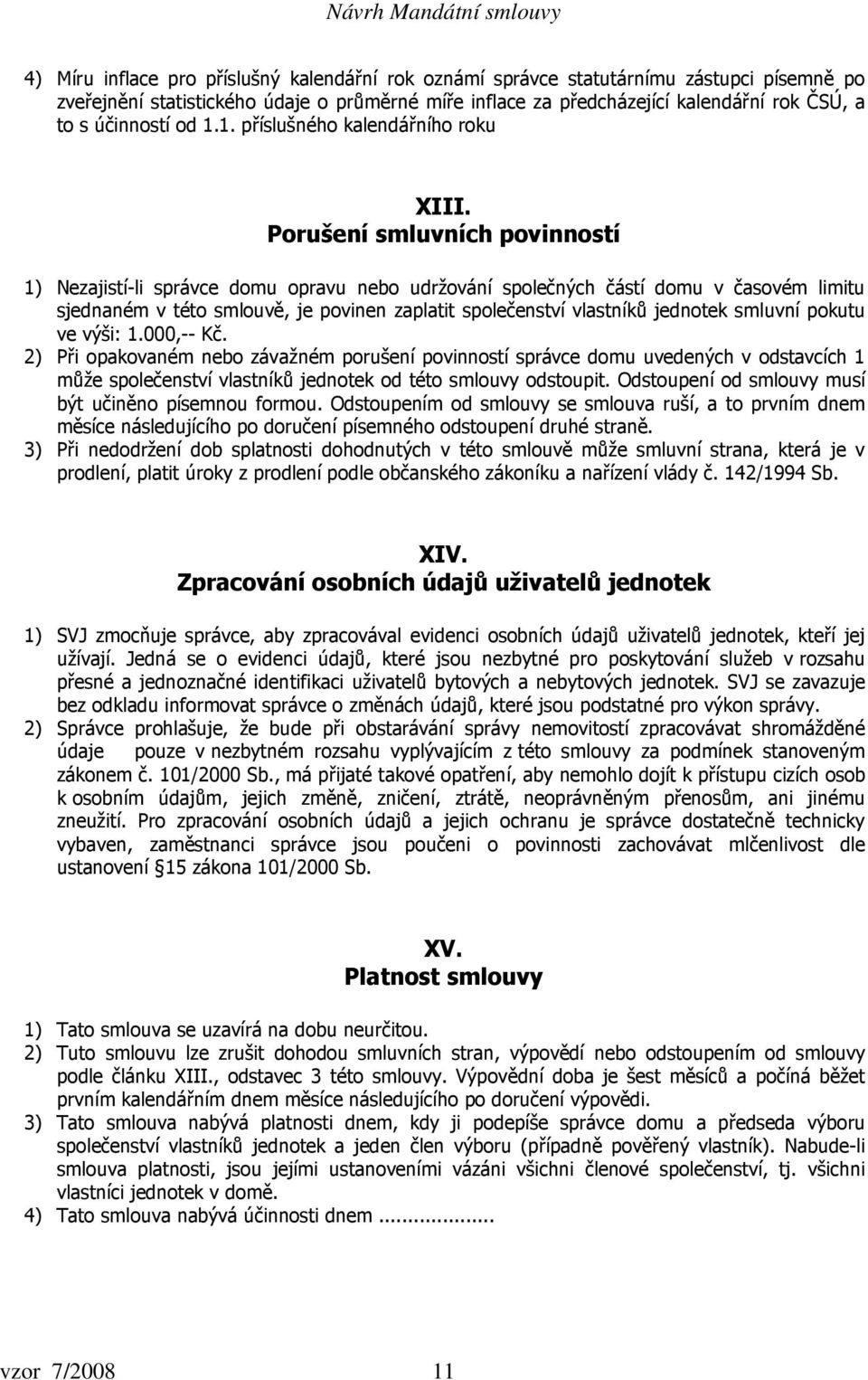 Porušení smluvních povinností 1) Nezajistí-li správce domu opravu nebo udržování společných částí domu v časovém limitu sjednaném v této smlouvě, je povinen zaplatit společenství vlastníků jednotek