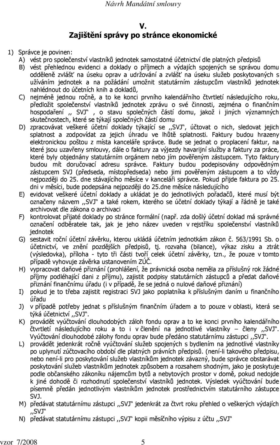 vlastníků jednotek nahlédnout do účetních knih a dokladů, C) nejméně jednou ročně, a to ke konci prvního kalendářního čtvrtletí následujícího roku, předložit společenství vlastníků jednotek zprávu o