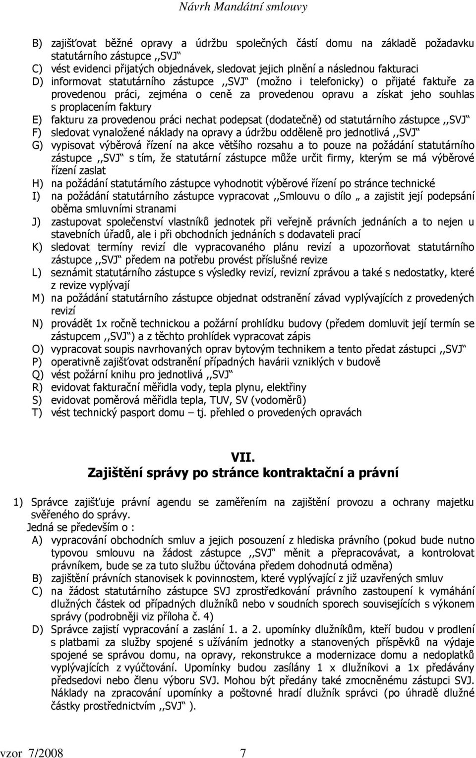 provedenou práci nechat podepsat (dodatečně) od statutárního zástupce,,svj F) sledovat vynaložené náklady na opravy a údržbu odděleně pro jednotlivá,,svj G) vypisovat výběrová řízení na akce většího