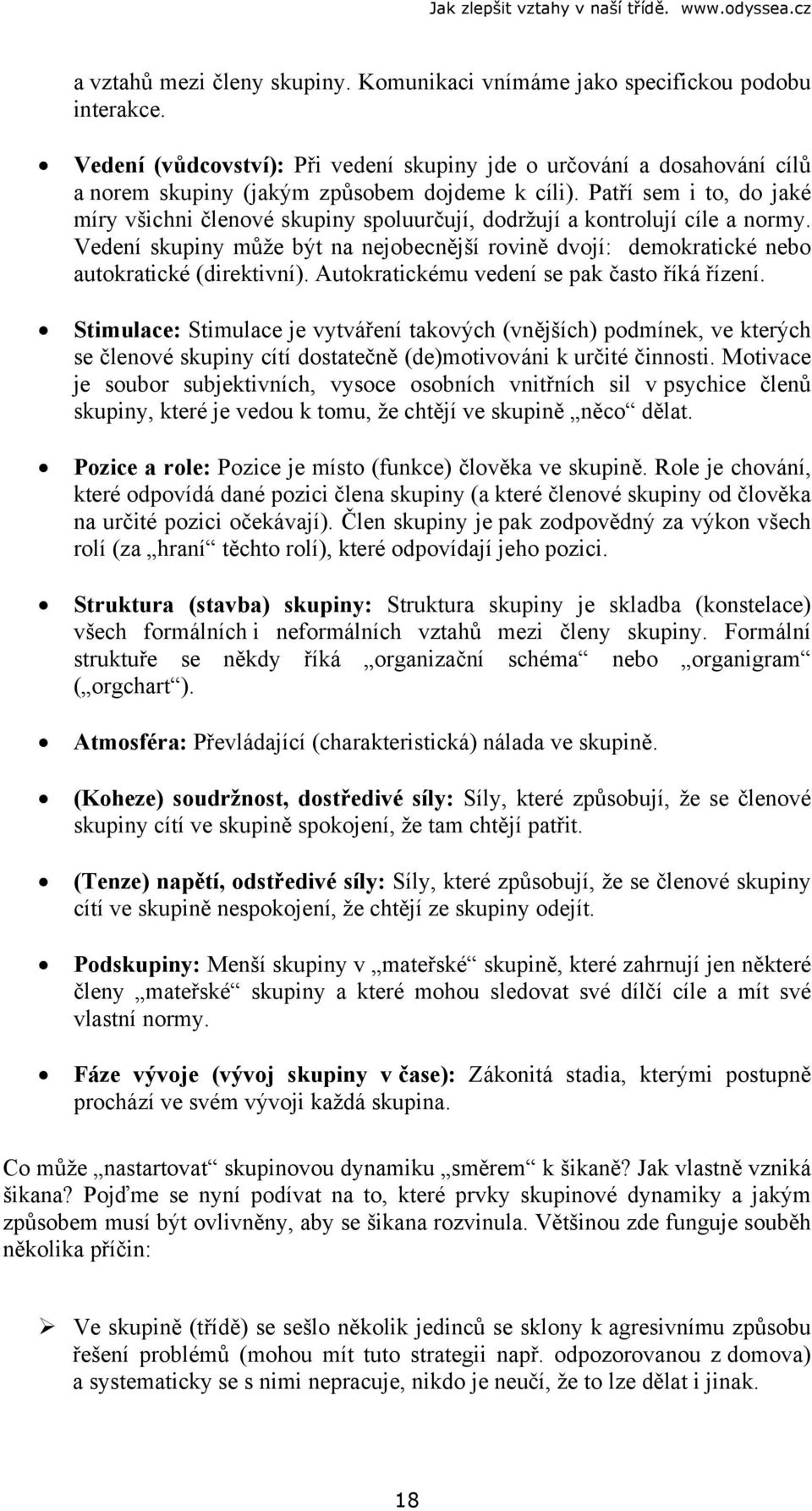 Patří sem i to, do jaké míry všichni členové skupiny spoluurčují, dodržují a kontrolují cíle a normy. Vedení skupiny může být na nejobecnější rovině dvojí: demokratické nebo autokratické (direktivní).