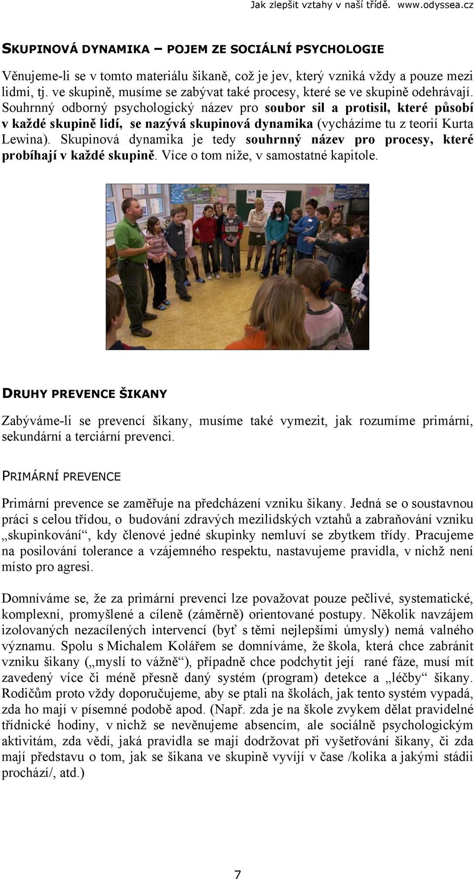 Souhrnný odborný psychologický název pro soubor sil a protisil, které působí v každé skupině lidí, se nazývá skupinová dynamika (vycházíme tu z teorií Kurta Lewina).