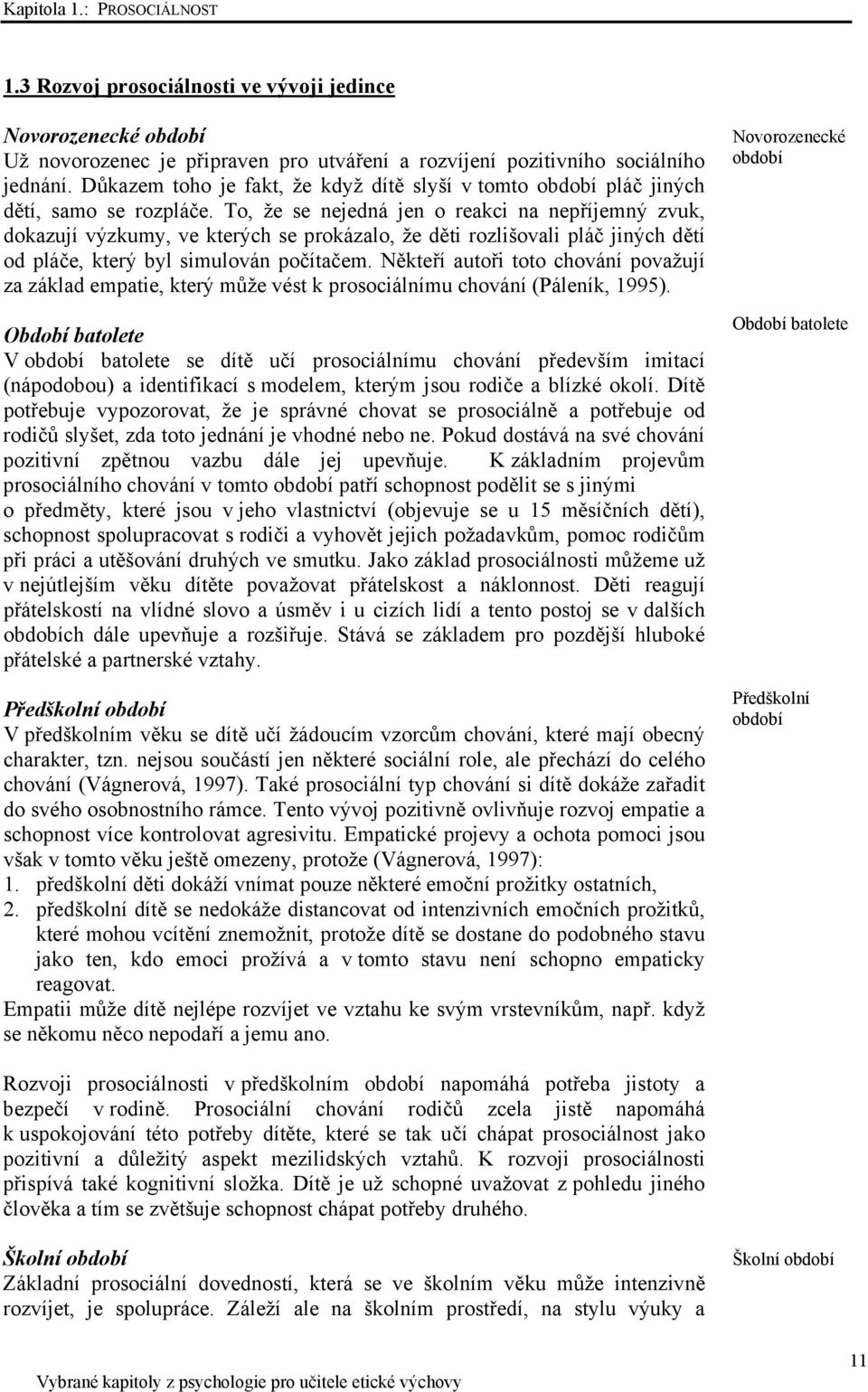 To, že se nejedná jen o reakci na nepříjemný zvuk, dokazují výzkumy, ve kterých se prokázalo, že děti rozlišovali pláč jiných dětí od pláče, který byl simulován počítačem.