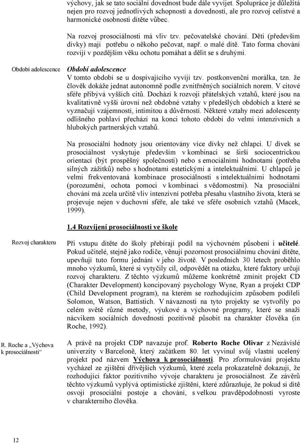 Tato forma chování rozvíjí v pozdějším věku ochotu pomáhat a dělit se s druhými. Období adolescence Období adolescence V tomto období se u dospívajícího vyvíjí tzv. postkonvenční morálka, tzn.