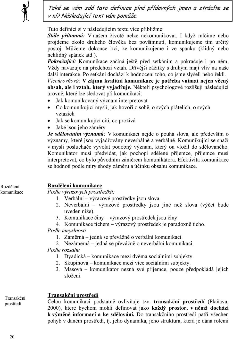 I když mlčíme nebo projdeme okolo druhého člověka bez povšimnutí, komunikujeme tím určitý postoj. Můžeme dokonce říci, že komunikujeme i ve spánku (klidný nebo neklidný spánek atd.).