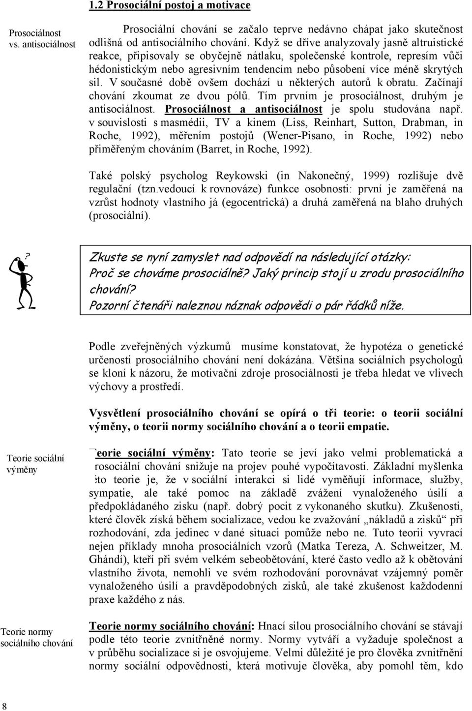 V současné době ovšem dochází u některých autorů k obratu. Začínají chování zkoumat ze dvou pólů. Tím prvním je prosociálnost, druhým je antisociálnost.