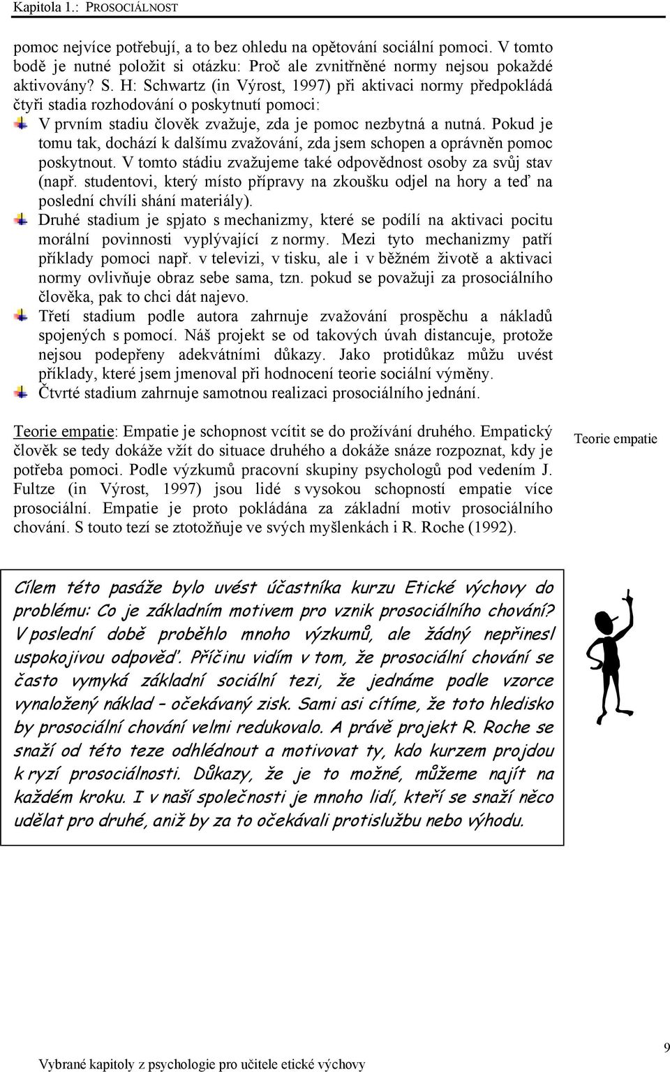 Pokud je tomu tak, dochází k dalšímu zvažování, zda jsem schopen a oprávněn pomoc poskytnout. V tomto stádiu zvažujeme také odpovědnost osoby za svůj stav (např.