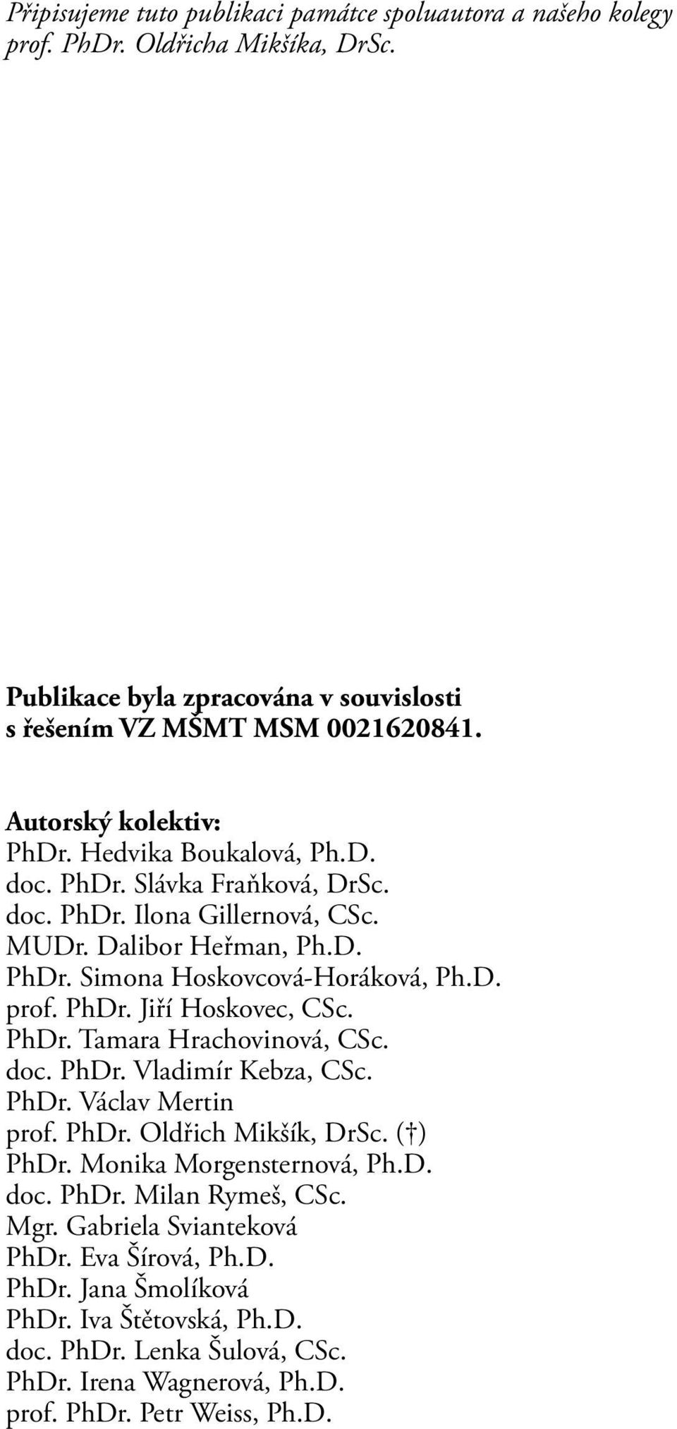 PhDr. Jiří Hoskovec, CSc. PhDr. Tamara Hrachovinová, CSc. doc. PhDr. Vladimír Kebza, CSc. PhDr. Václav Mertin prof. PhDr. Oldřich Mikšík, DrSc. ( ) PhDr. Monika Morgensternová, Ph.D. doc. PhDr. Milan Rymeš, CSc.