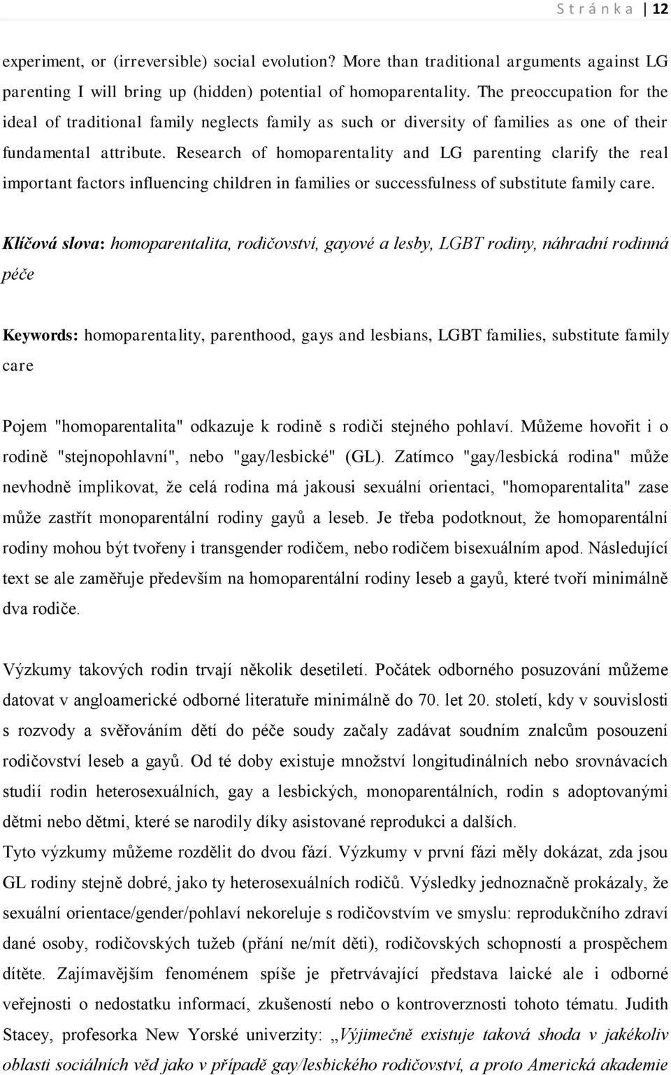 Research of homoparentality and LG parenting clarify the real important factors influencing children in families or successfulness of substitute family care.