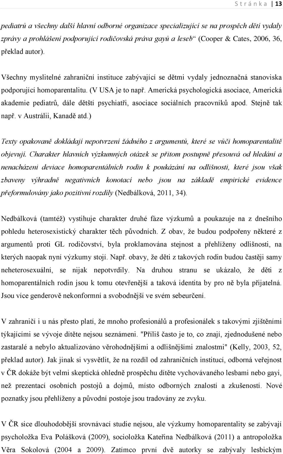 Americká psychologická asociace, Americká akademie pediatrů, dále dětští psychiatři, asociace sociálních pracovníků apod. Stejně tak např. v Austrálii, Kanadě atd.