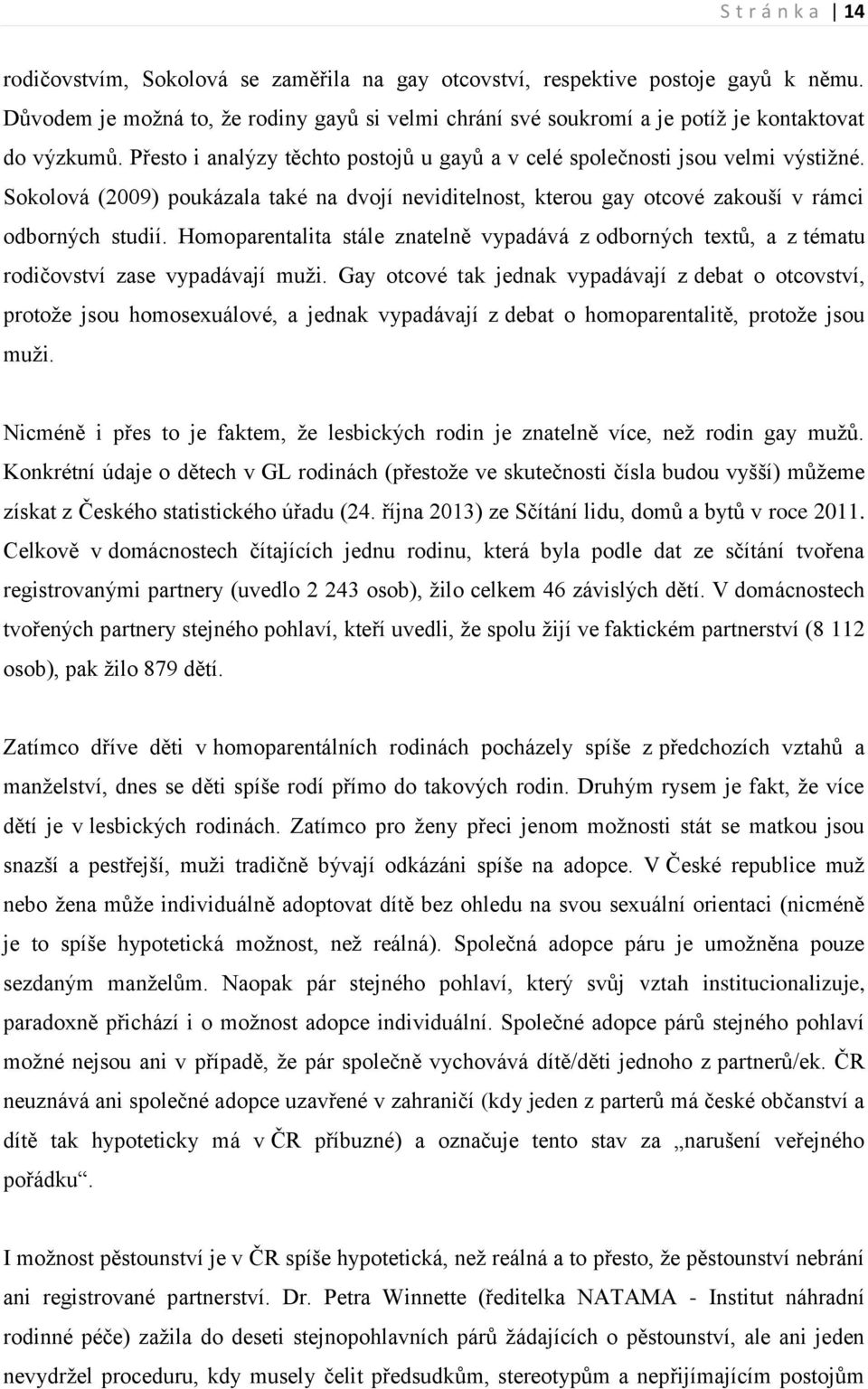 Sokolová (2009) poukázala také na dvojí neviditelnost, kterou gay otcové zakouší v rámci odborných studií.