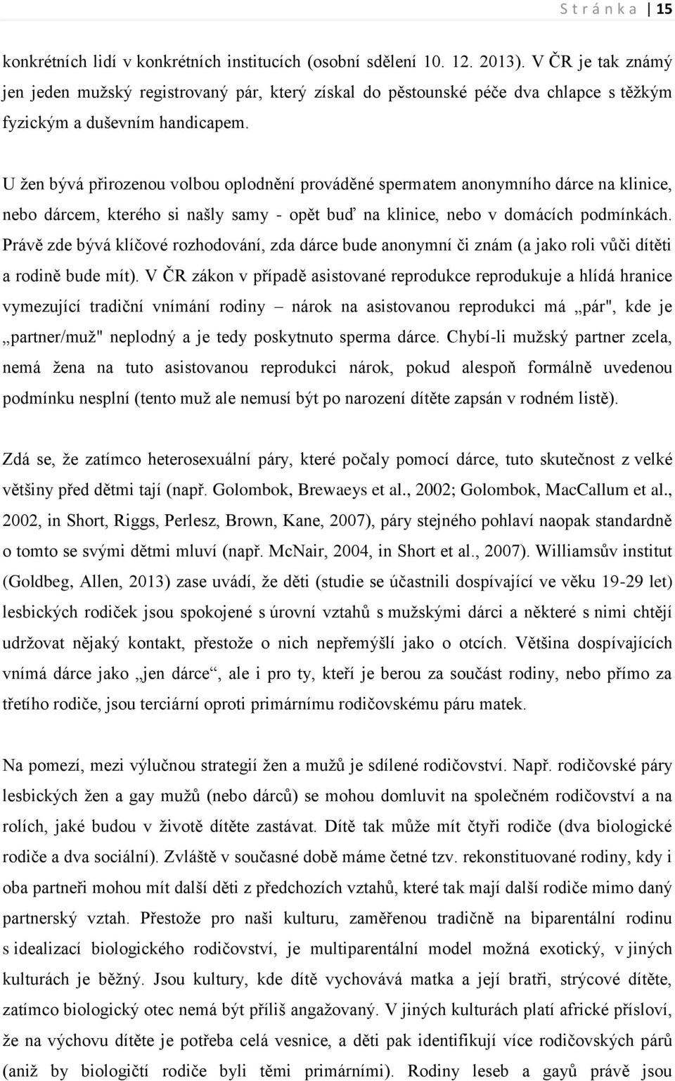 U žen bývá přirozenou volbou oplodnění prováděné spermatem anonymního dárce na klinice, nebo dárcem, kterého si našly samy - opět buď na klinice, nebo v domácích podmínkách.