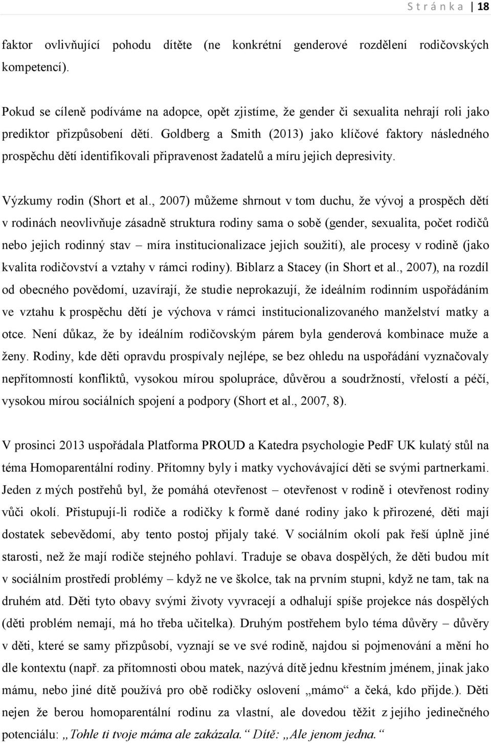 Goldberg a Smith (2013) jako klíčové faktory následného prospěchu dětí identifikovali připravenost žadatelů a míru jejich depresivity. Výzkumy rodin (Short et al.