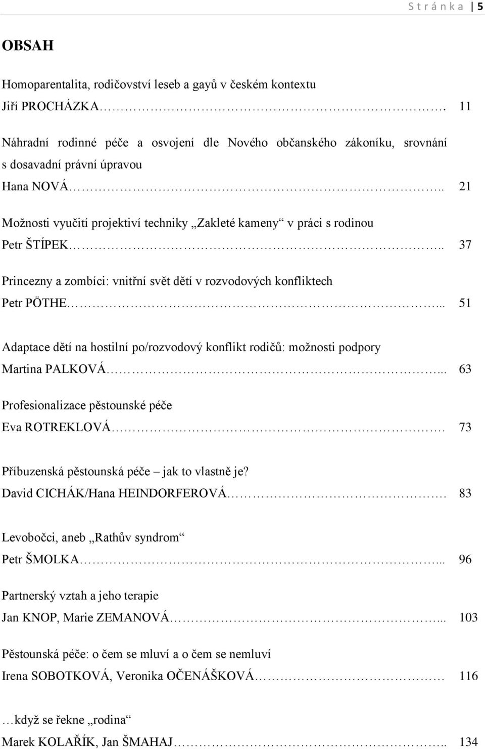 . 37 Princezny a zombíci: vnitřní svět dětí v rozvodových konfliktech Petr PÖTHE... 51 Adaptace dětí na hostilní po/rozvodový konflikt rodičů: možnosti podpory Martina PALKOVÁ.