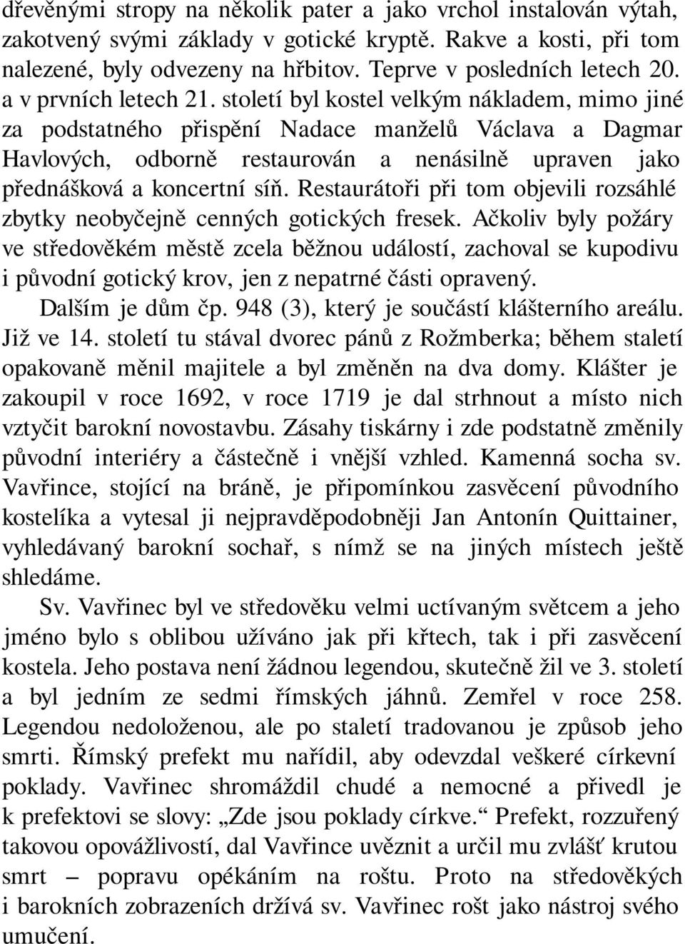 století byl kostel velkým nákladem, mimo jiné za podstatného přispění Nadace manželů Václava a Dagmar Havlových, odborně restaurován a nenásilně upraven jako přednášková a koncertní síň.