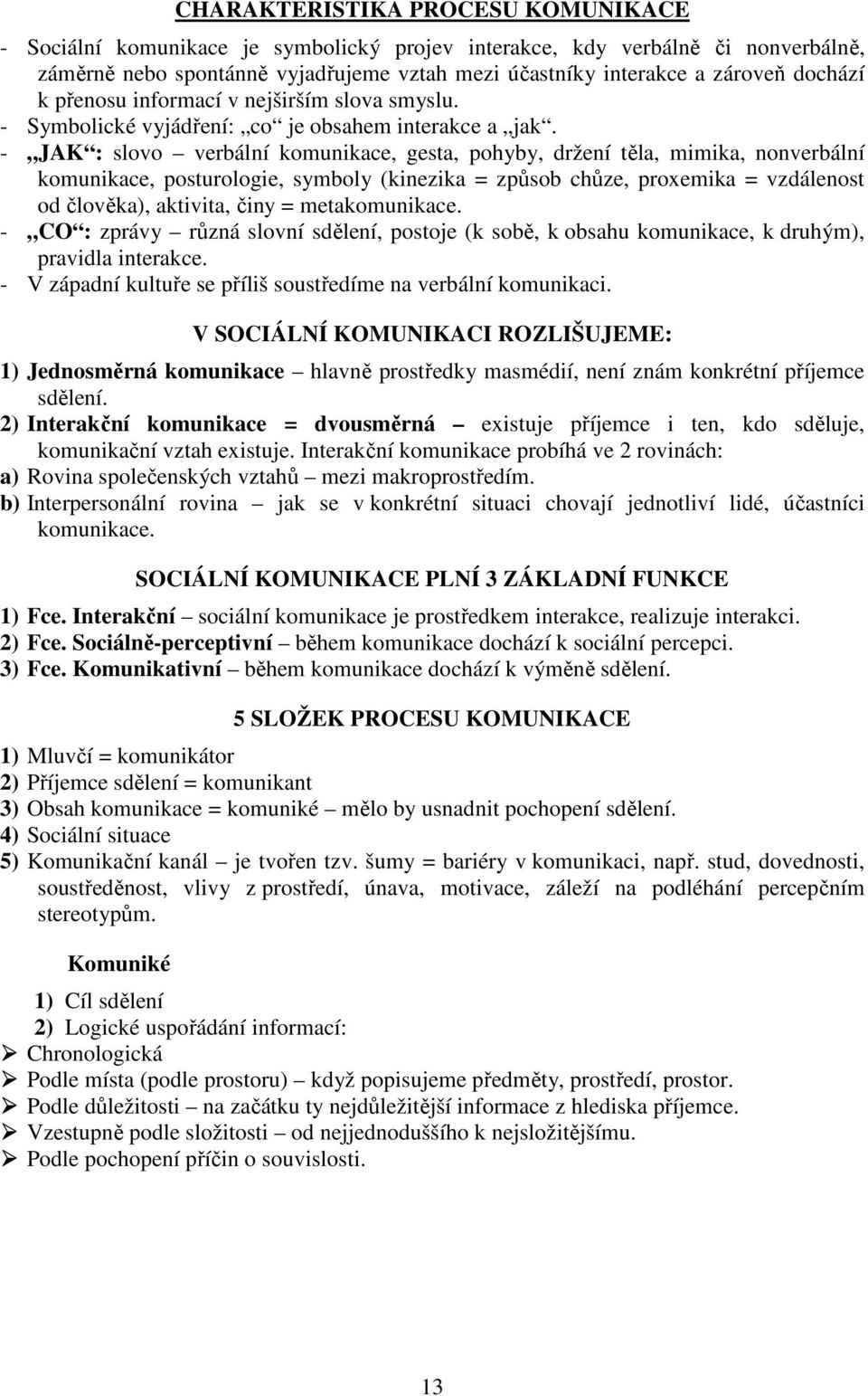 - JAK : slovo verbální komunikace, gesta, pohyby, držení těla, mimika, nonverbální komunikace, posturologie, symboly (kinezika = způsob chůze, proxemika = vzdálenost od člověka), aktivita, činy =