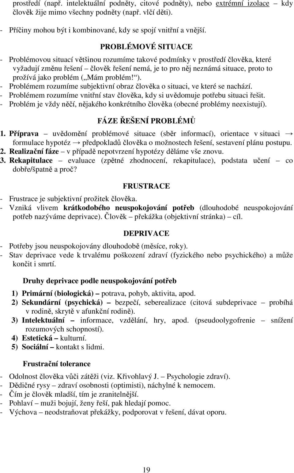 problém ( Mám problém! ). - Problémem rozumíme subjektivní obraz člověka o situaci, ve které se nachází. - Problémem rozumíme vnitřní stav člověka, kdy si uvědomuje potřebu situaci řešit.