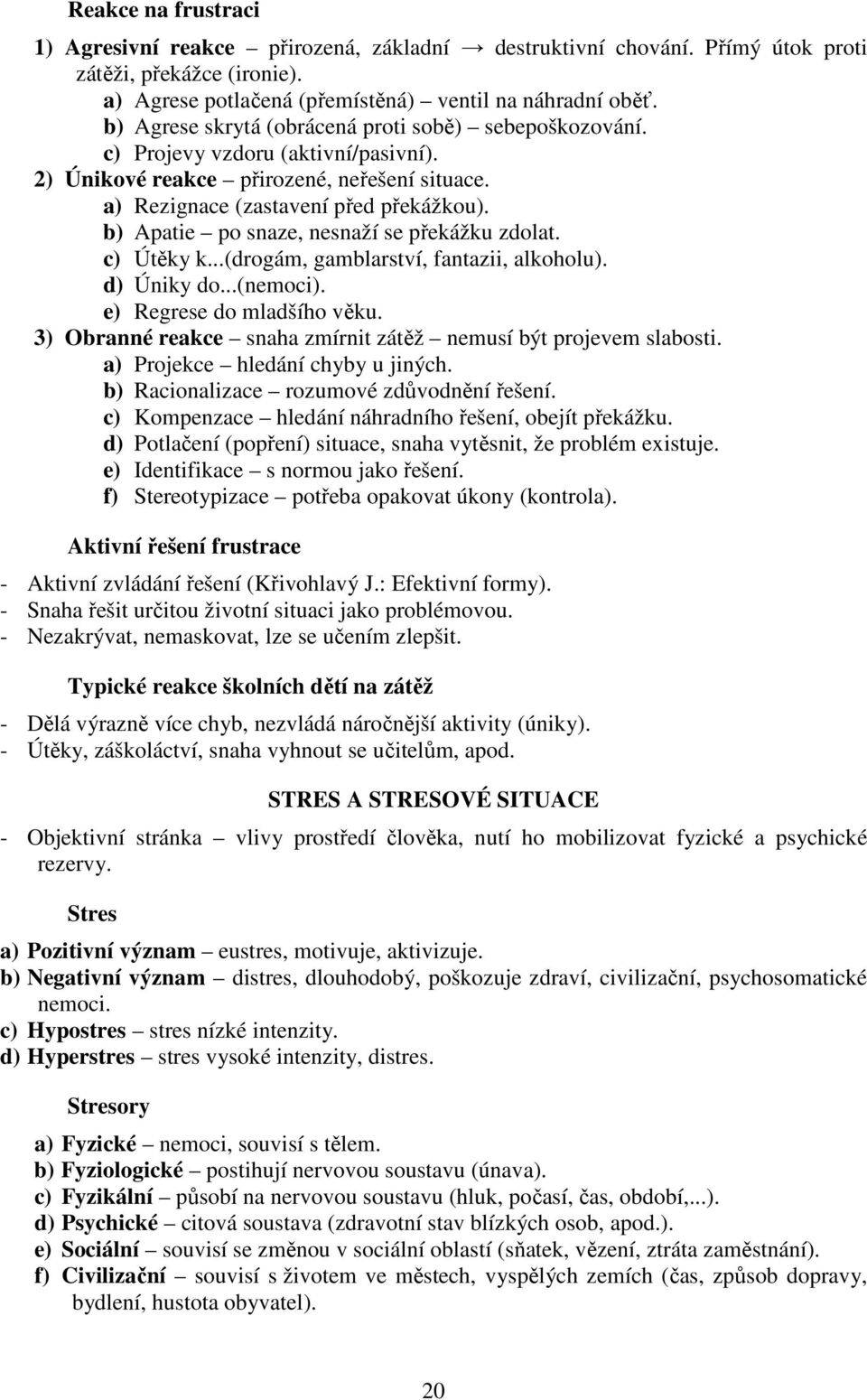 b) Apatie po snaze, nesnaží se překážku zdolat. c) Útěky k...(drogám, gamblarství, fantazii, alkoholu). d) Úniky do...(nemoci). e) Regrese do mladšího věku.