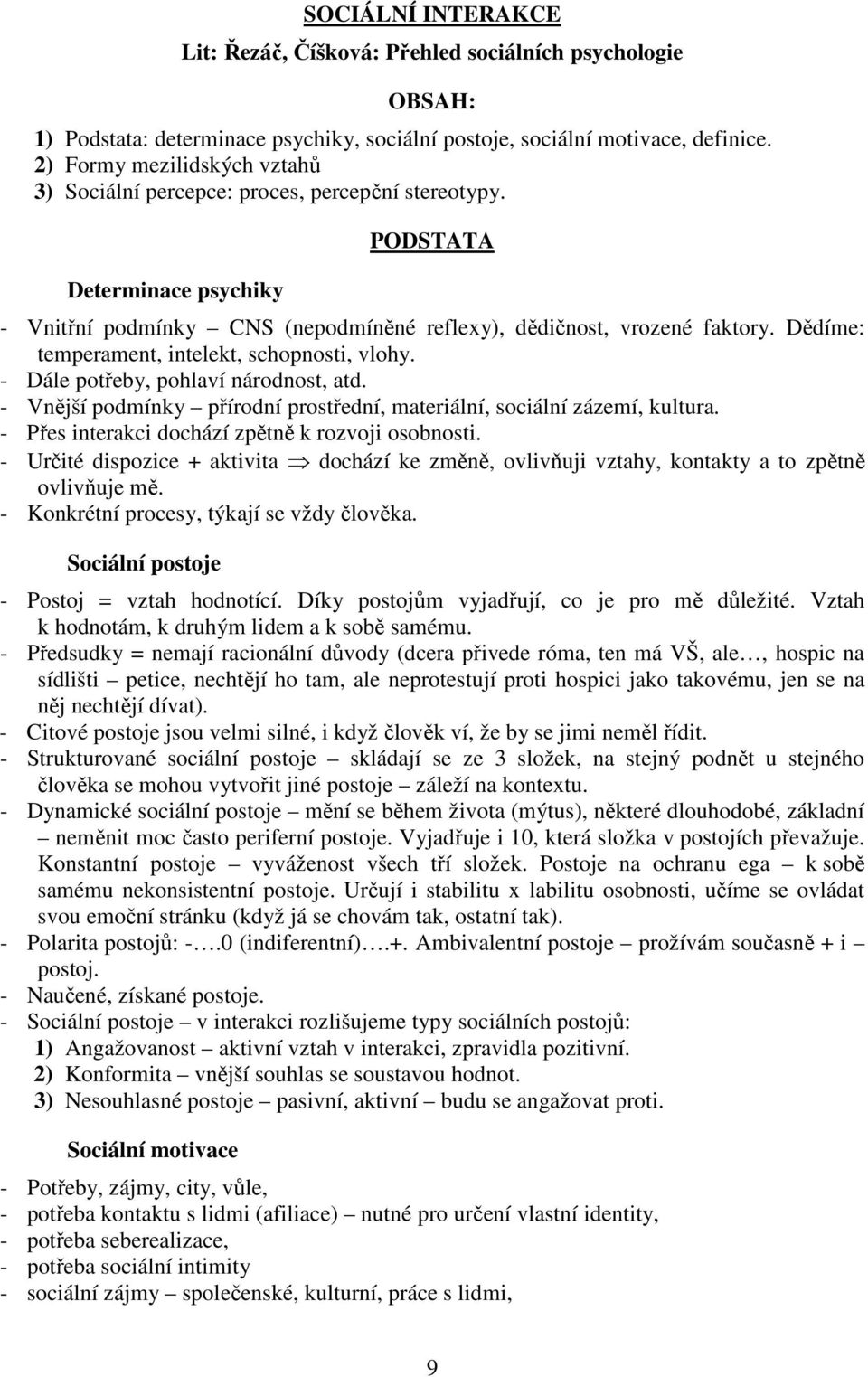 Dědíme: temperament, intelekt, schopnosti, vlohy. - Dále potřeby, pohlaví národnost, atd. - Vnější podmínky přírodní prostřední, materiální, sociální zázemí, kultura.