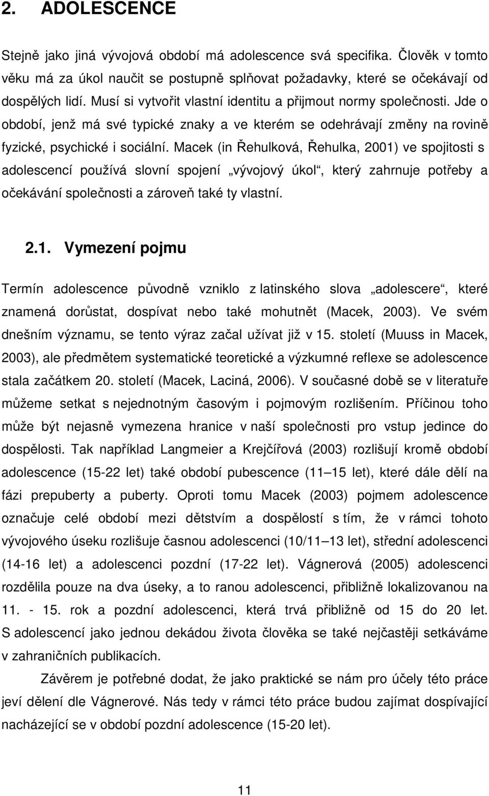 Macek (in Řehulková, Řehulka, 2001) ve spojitosti s adolescencí používá slovní spojení vývojový úkol, který zahrnuje potřeby a očekávání společnosti a zároveň také ty vlastní. 2.1. Vymezení pojmu Termín adolescence původně vzniklo z latinského slova adolescere, které znamená dorůstat, dospívat nebo také mohutnět (Macek, 2003).