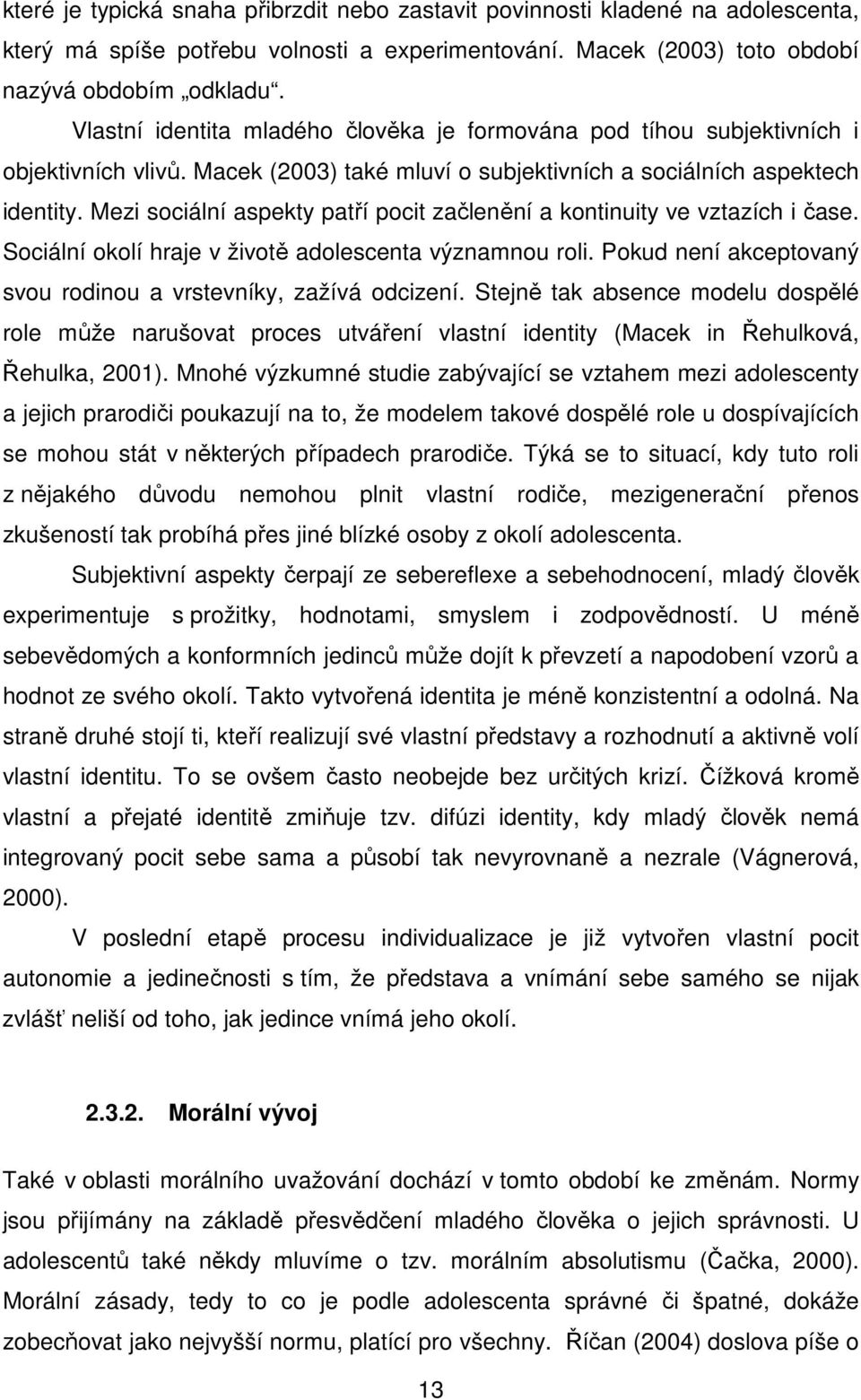 Mezi sociální aspekty patří pocit začlenění a kontinuity ve vztazích i čase. Sociální okolí hraje v životě adolescenta významnou roli.