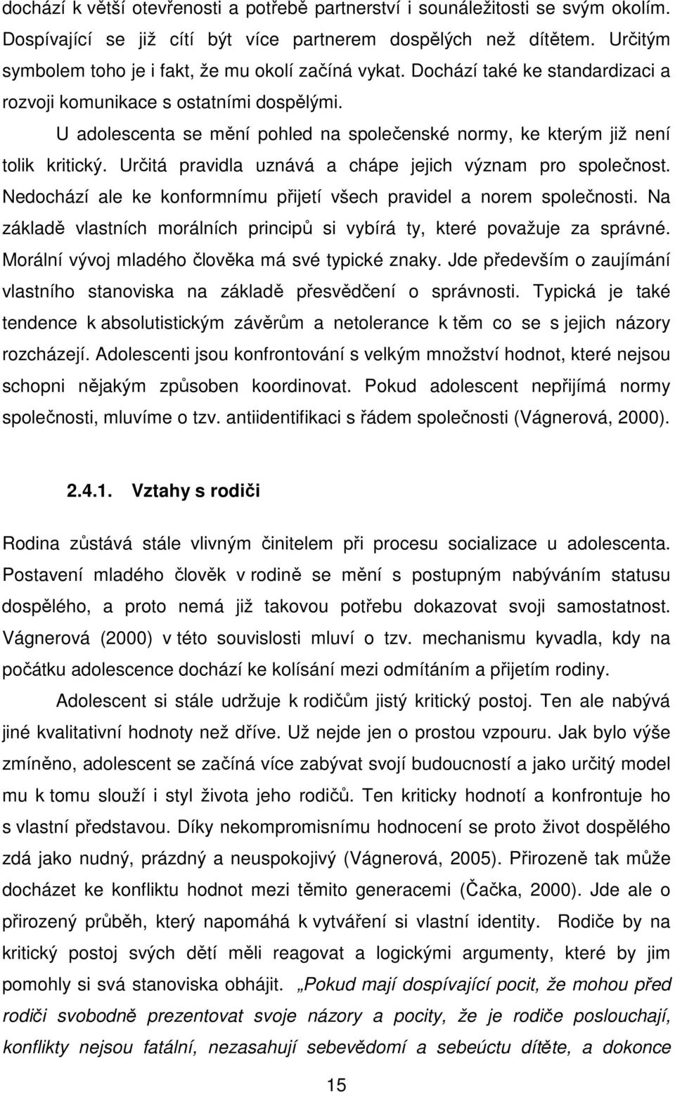 U adolescenta se mění pohled na společenské normy, ke kterým již není tolik kritický. Určitá pravidla uznává a chápe jejich význam pro společnost.