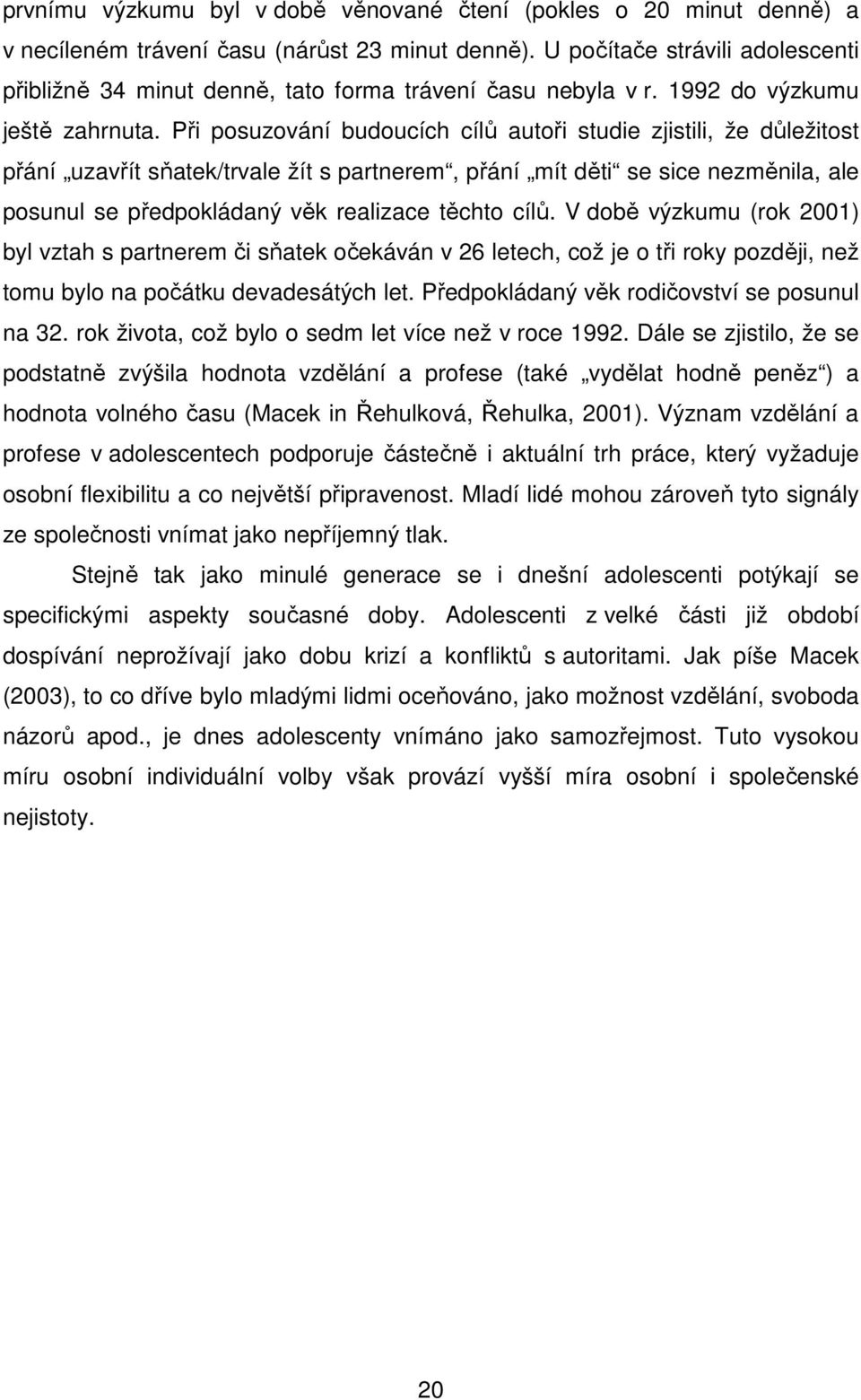 Při posuzování budoucích cílů autoři studie zjistili, že důležitost přání uzavřít sňatek/trvale žít s partnerem, přání mít děti se sice nezměnila, ale posunul se předpokládaný věk realizace těchto