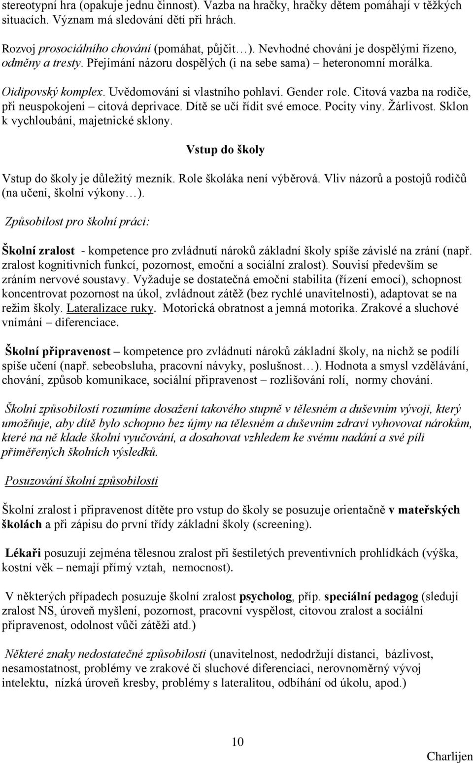 Citová vazba na rodiče, při neuspokojení citová deprivace. Dítě se učí řídit své emoce. Pocity viny. Ţárlivost. Sklon k vychloubání, majetnické sklony.