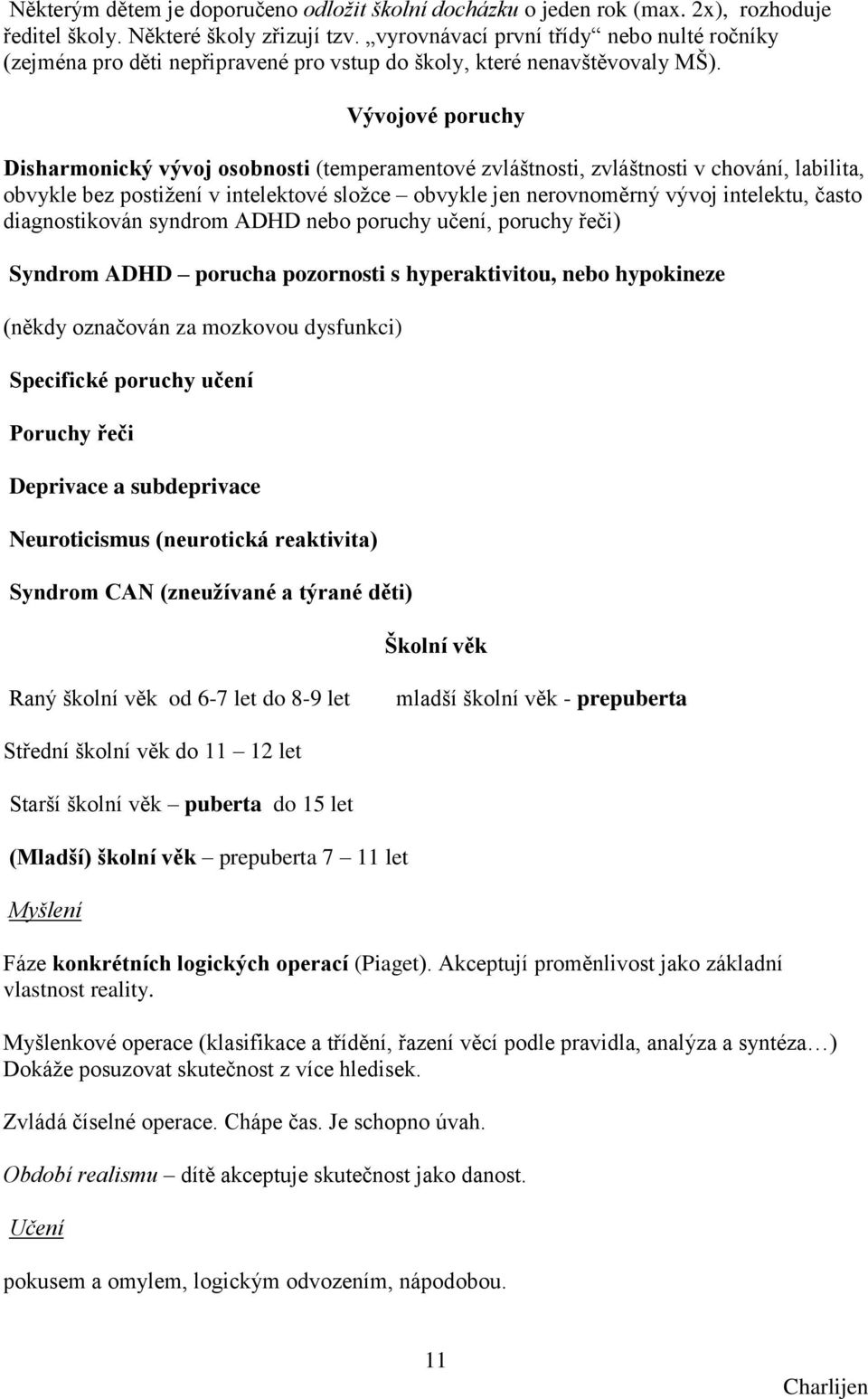 Vývojové poruchy Disharmonický vývoj osobnosti (temperamentové zvláštnosti, zvláštnosti v chování, labilita, obvykle bez postiţení v intelektové sloţce obvykle jen nerovnoměrný vývoj intelektu, často