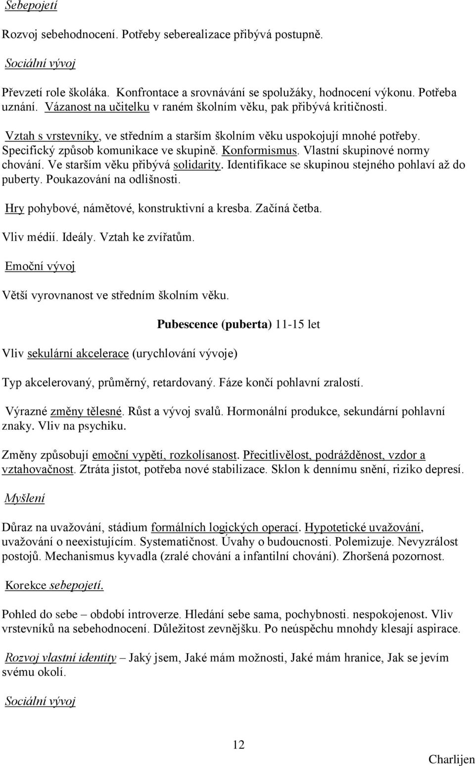 Konformismus. Vlastní skupinové normy chování. Ve starším věku přibývá solidarity. Identifikace se skupinou stejného pohlaví aţ do puberty. Poukazování na odlišnosti.