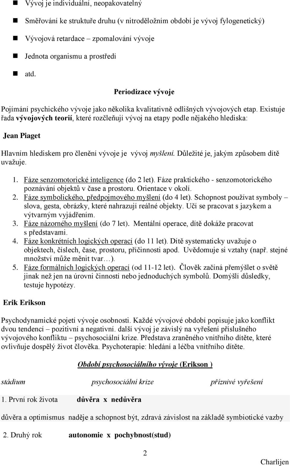 Existuje řada vývojových teorií, které rozčleňují vývoj na etapy podle nějakého hlediska: Jean Piaget Hlavním hlediskem pro členění vývoje je vývoj myšlení. Důleţité je, jakým způsobem dítě uvaţuje.