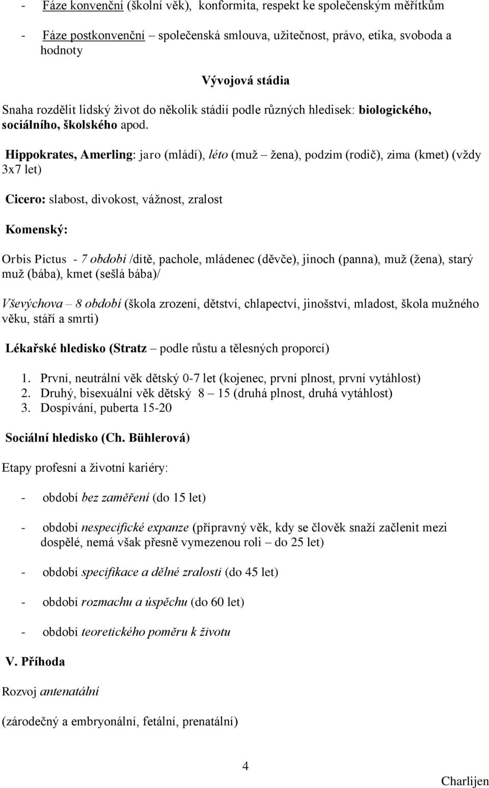 Hippokrates, Amerling: jaro (mládí), léto (muţ ţena), podzim (rodič), zima (kmet) (vţdy 3x7 let) Cicero: slabost, divokost, váţnost, zralost Komenský: Orbis Pictus - 7 období /dítě, pachole, mládenec