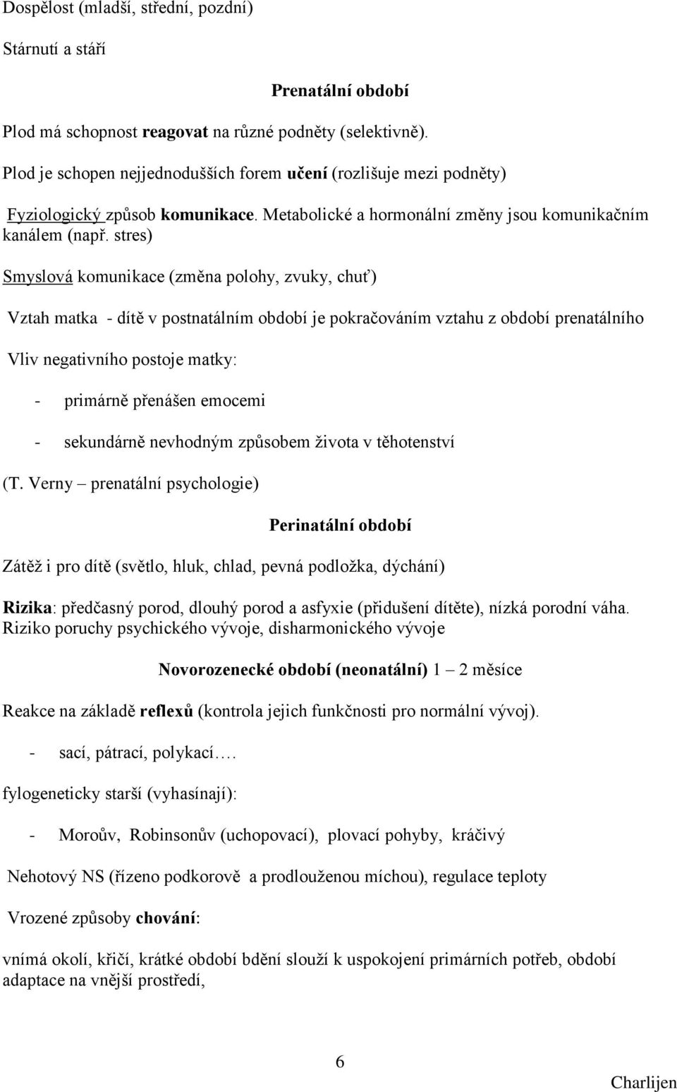 stres) Smyslová komunikace (změna polohy, zvuky, chuť) Vztah matka - dítě v postnatálním období je pokračováním vztahu z období prenatálního Vliv negativního postoje matky: - primárně přenášen