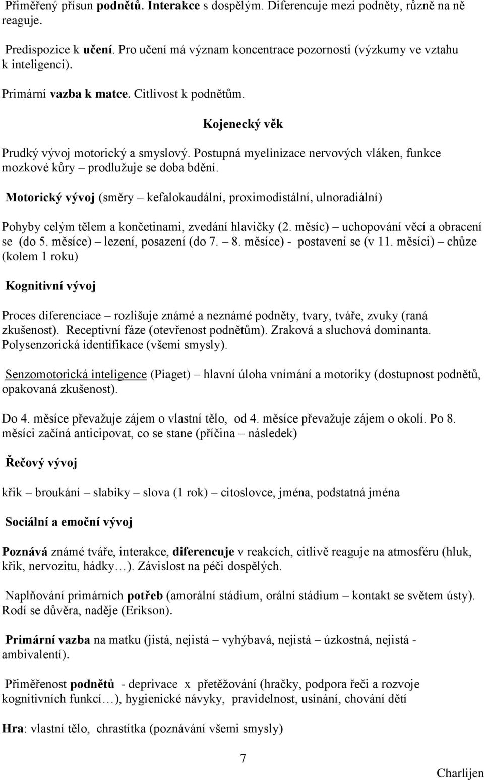 Motorický vývoj (směry kefalokaudální, proximodistální, ulnoradiální) Pohyby celým tělem a končetinami, zvedání hlavičky (2. měsíc) uchopování věcí a obracení se (do 5. měsíce) lezení, posazení (do 7.