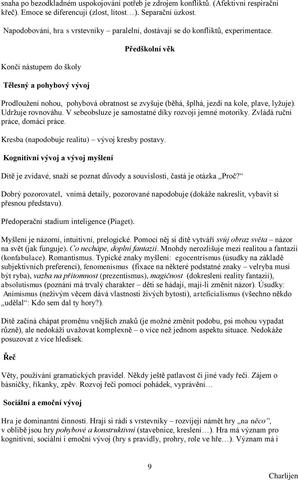 Končí nástupem do školy Tělesný a pohybový vývoj Předškolní věk Prodlouţení nohou, pohybová obratnost se zvyšuje (běhá, šplhá, jezdí na kole, plave, lyţuje). Udrţuje rovnováhu.