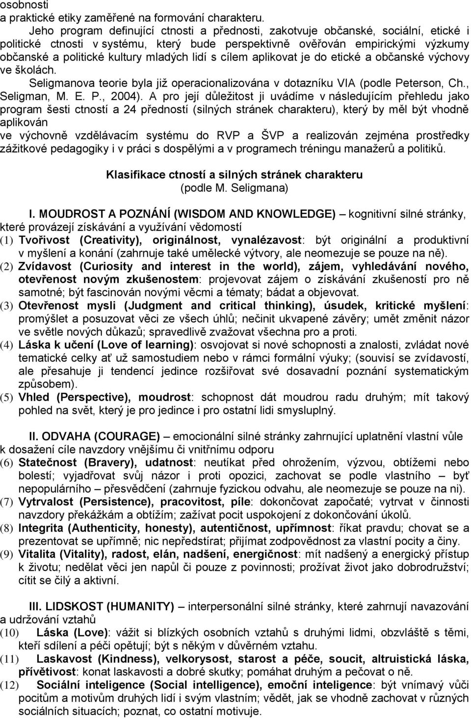 mladých lidí s cílem aplikovat je do etické a občanské výchovy ve školách. Seligmanova teorie byla již operacionalizována v dotazníku VIA (podle Peterson, Ch., Seligman, M. E. P., 2004).