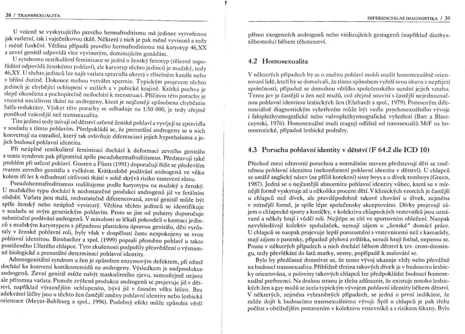 U syndromu testikulátní feminizace se jedná o ženský fenotyp (tělesné uspořádání odp~vídá.že~sk~mu po~,laví), ale karyo.typ těchto jedinců je mužský, tedy 46,XY.