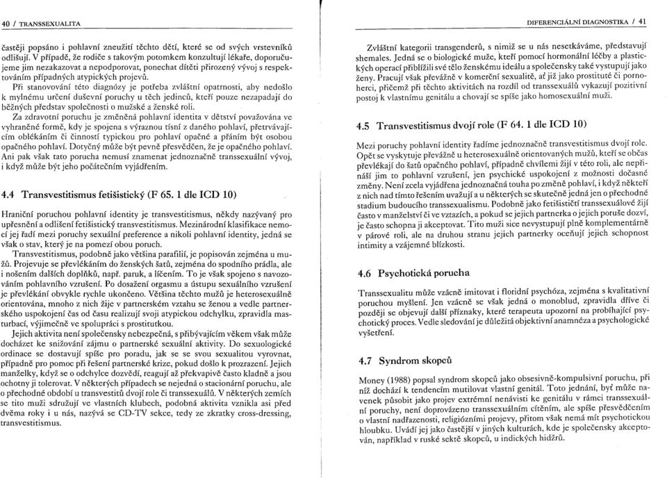 Při stanovování této diagnózy je potřeba zvláštní opatrnosti, aby nedošlo k mylnému určení duševní poruchy u těch jedinců, kteří pouze nezapadají do běžných představ společnosti o mužské a ženské